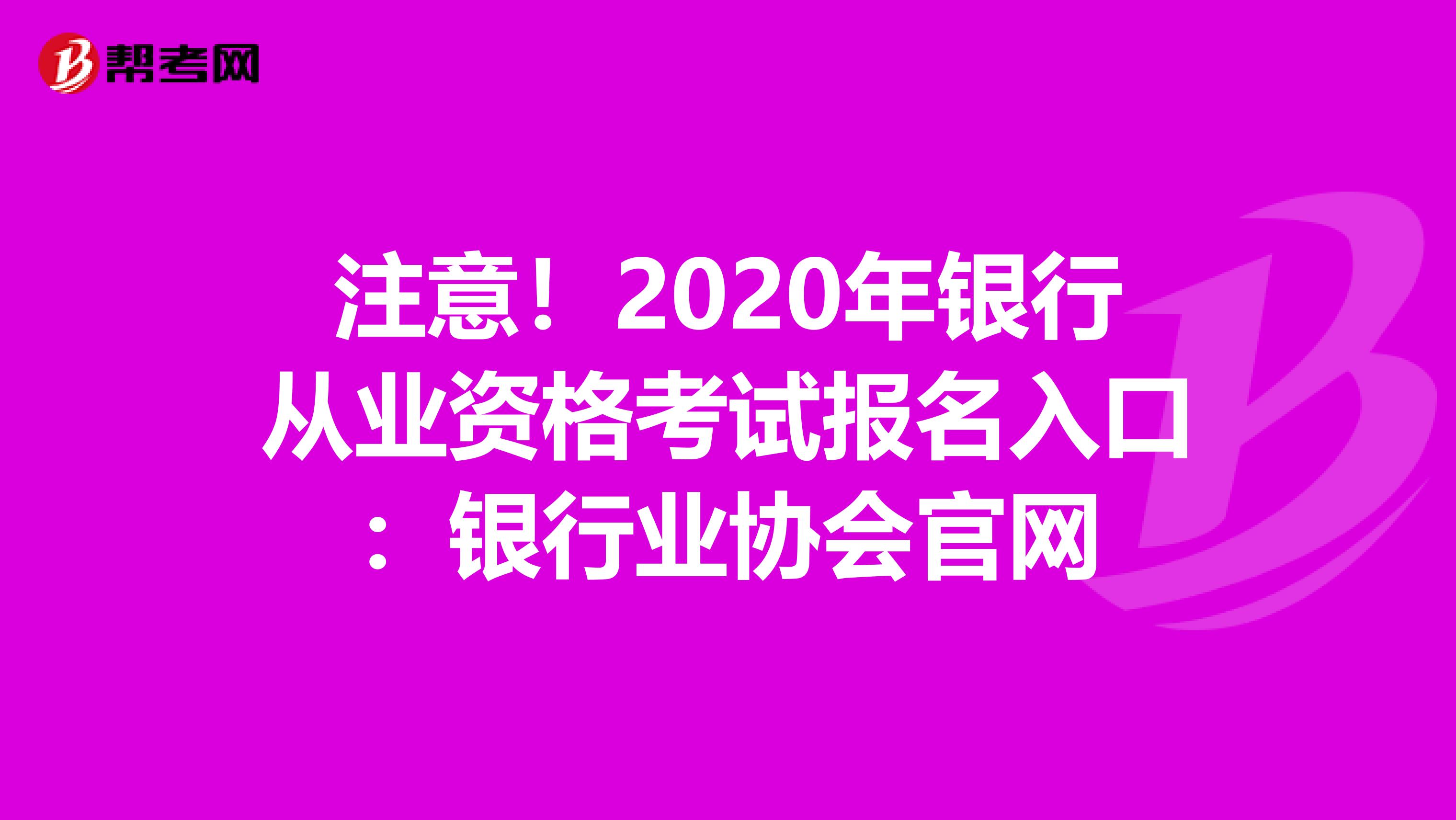 注意！2020年银行从业资格考试报名入口：银行业协会官网