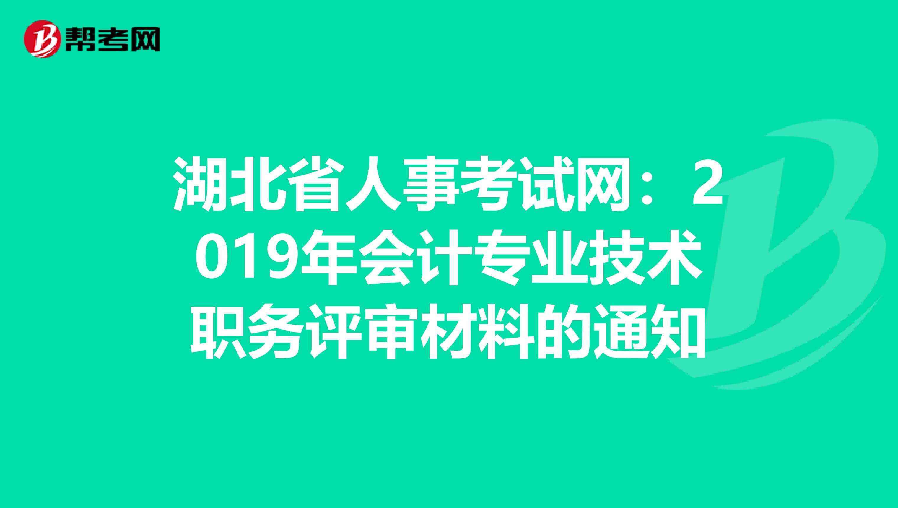 湖北省人事考试网：2019年会计专业技术职务评审材料的通知