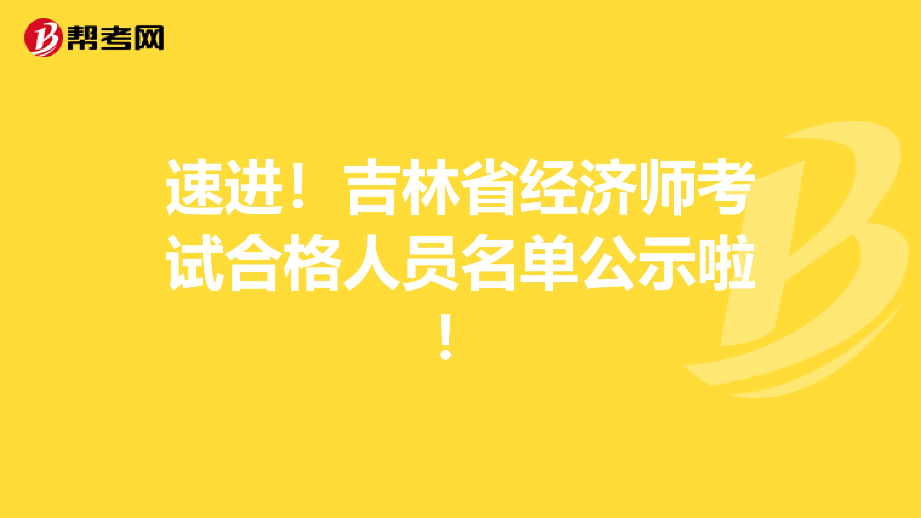 速进！吉林省经济师考试合格人员名单公示啦！