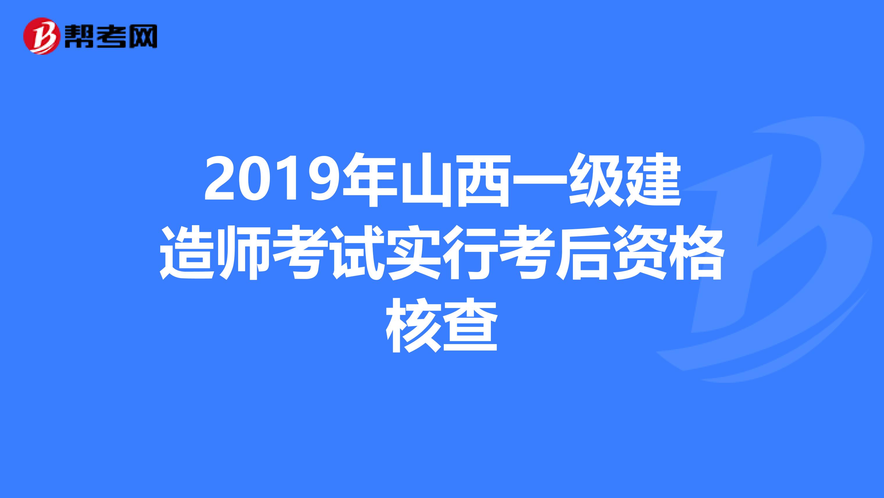 2019年山西一级建造师考试实行考后资格核查