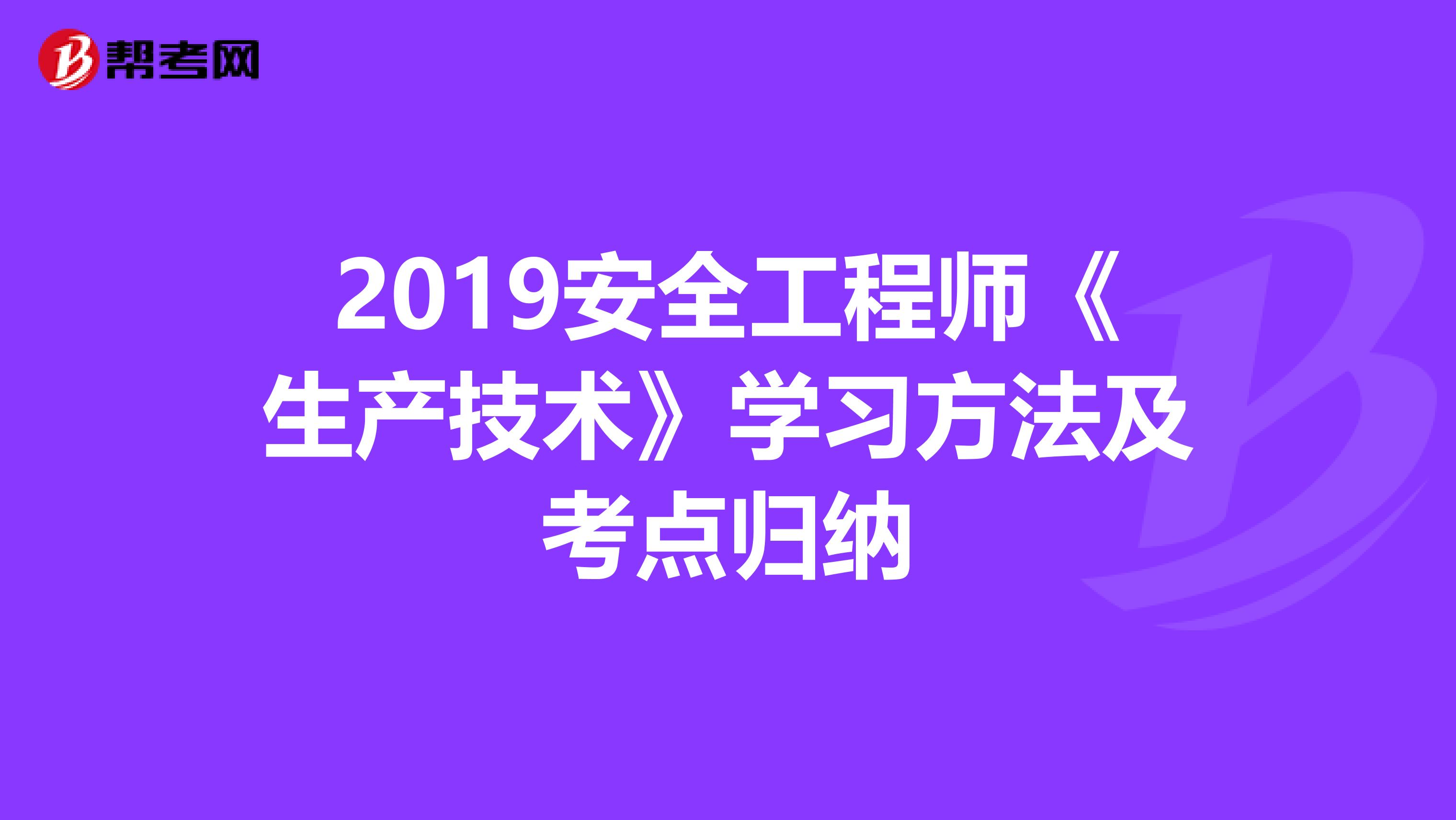 2019安全工程师《生产技术》学习方法及考点归纳