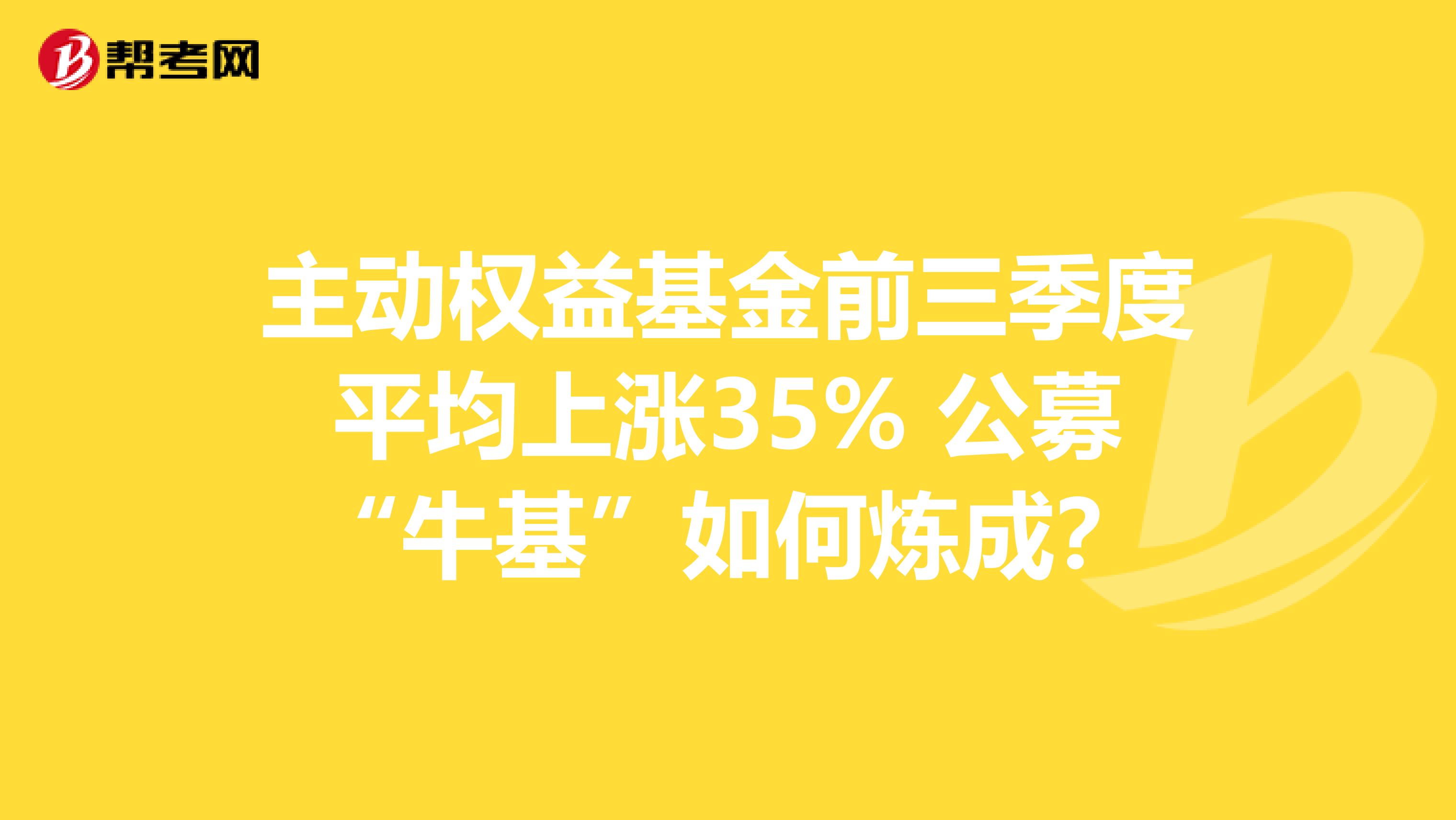 主动权益基金前三季度平均上涨35% 公募“牛基”如何炼成？