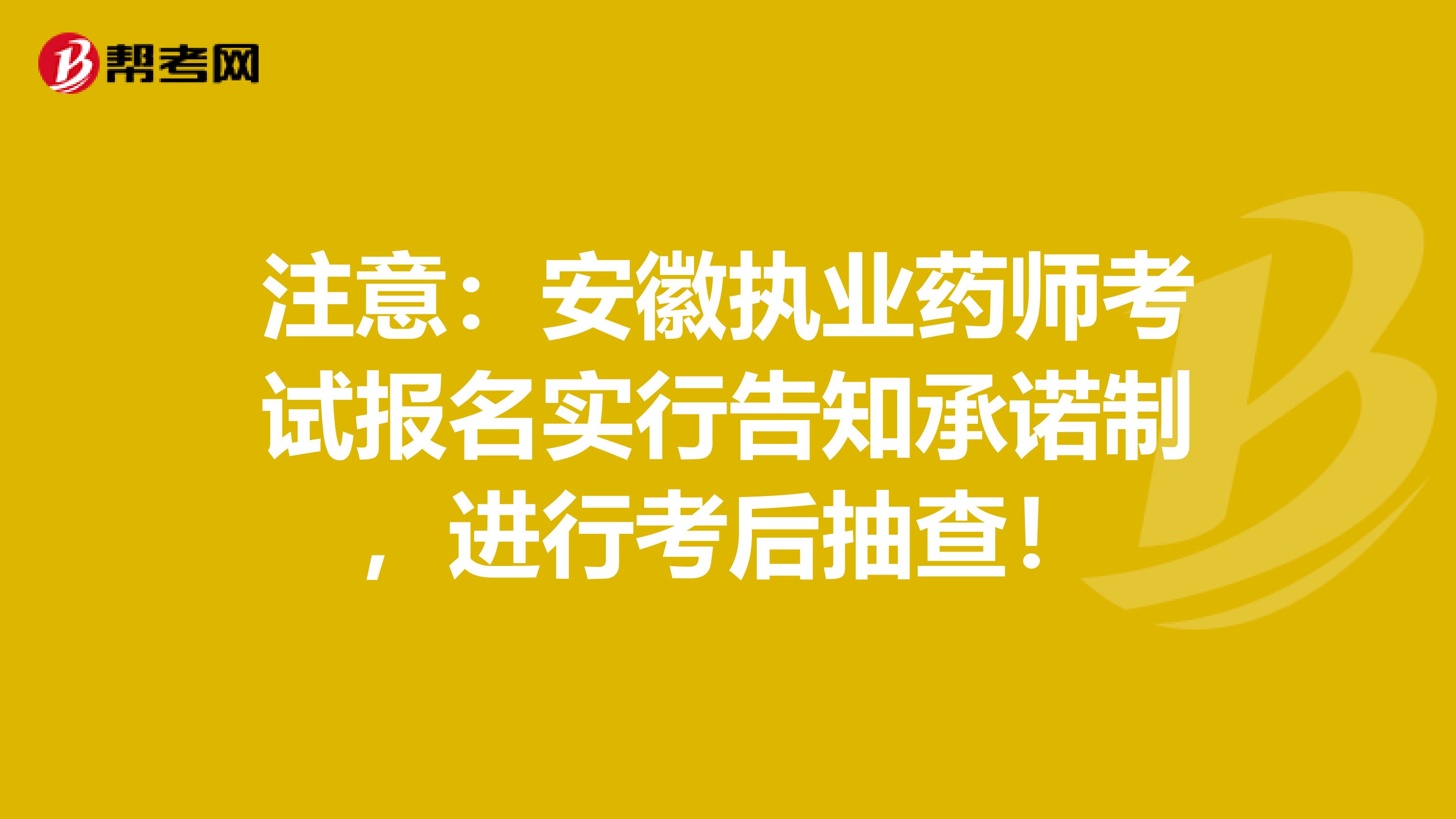 注意：安徽执业药师考试报名实行告知承诺制，进行考后抽查！