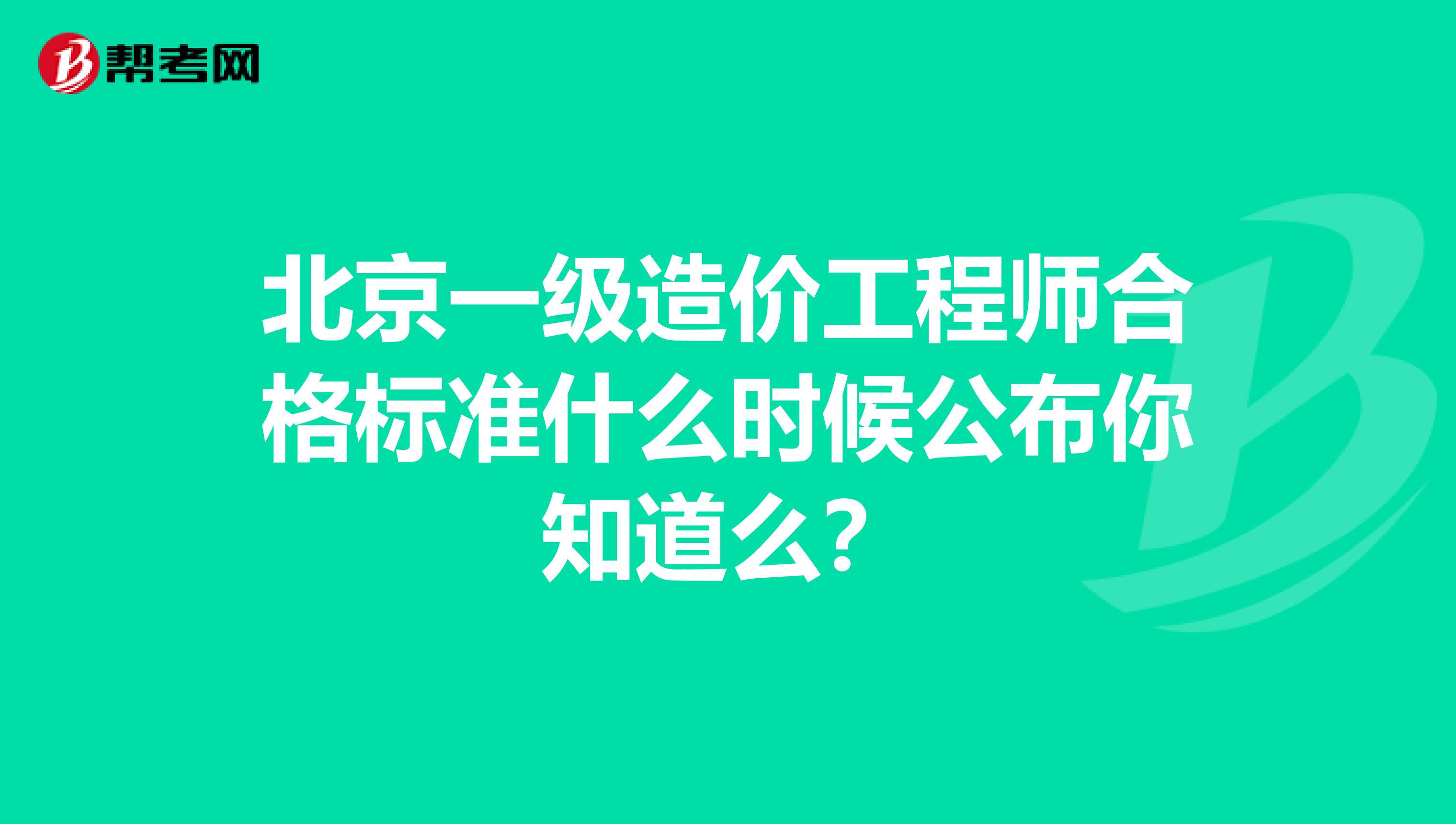 北京一级造价工程师合格标准什么时候公布你知道么？