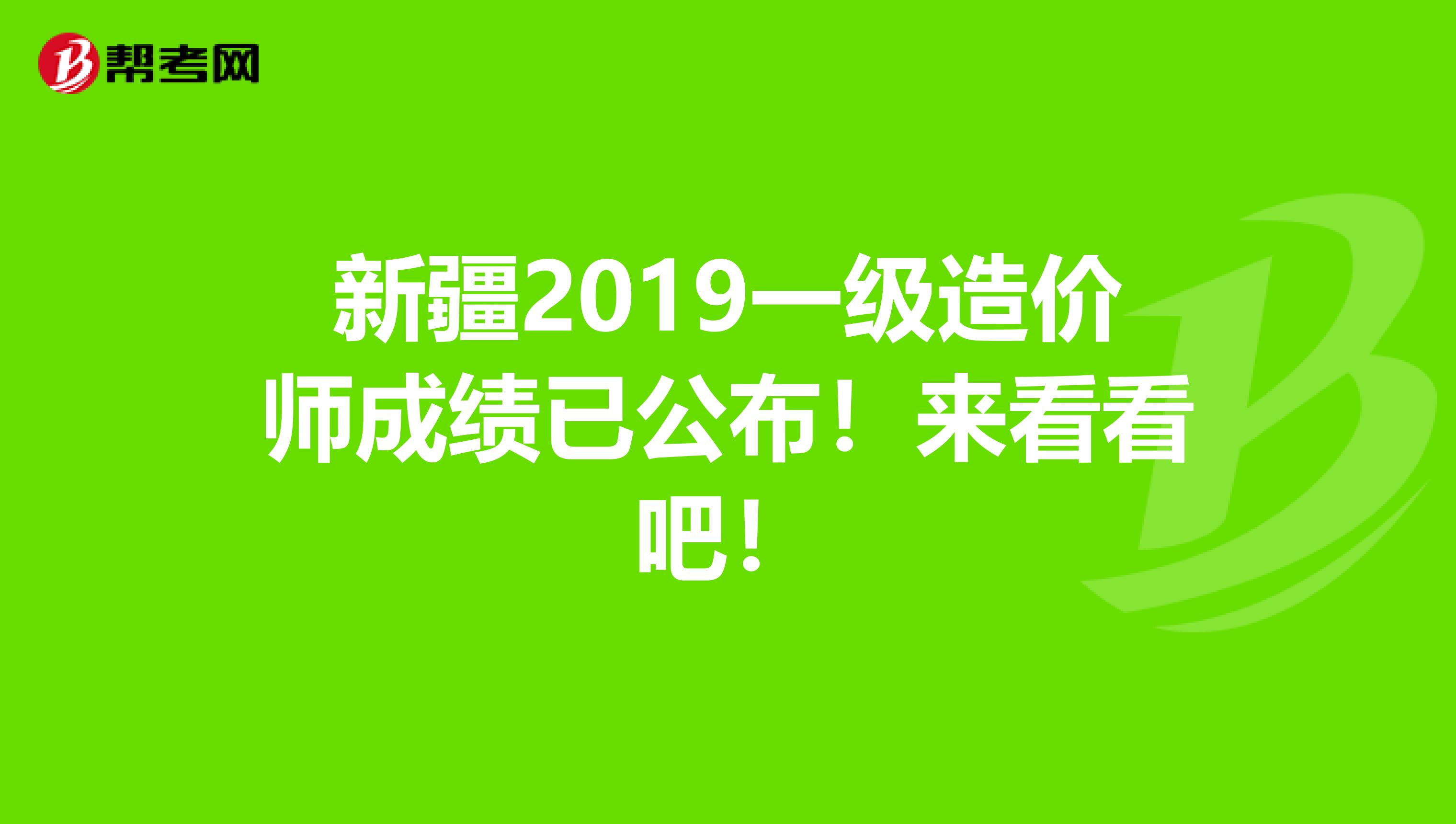 新疆2019一级造价师成绩已公布！来看看吧！