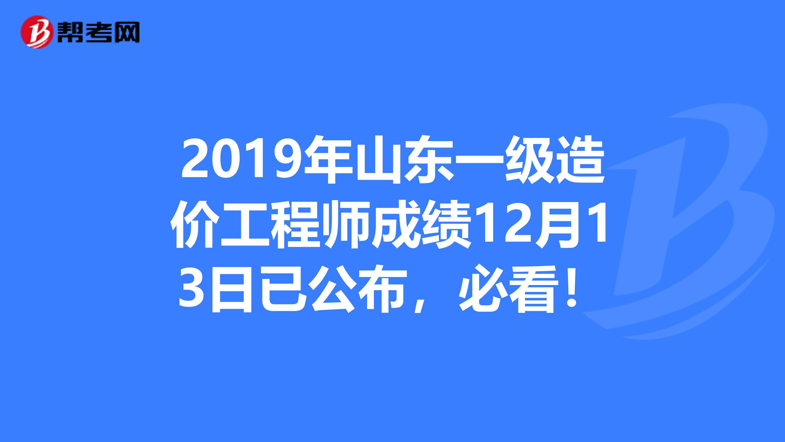 2019年山东一级造价工程师成绩12月13日已公布，必看！