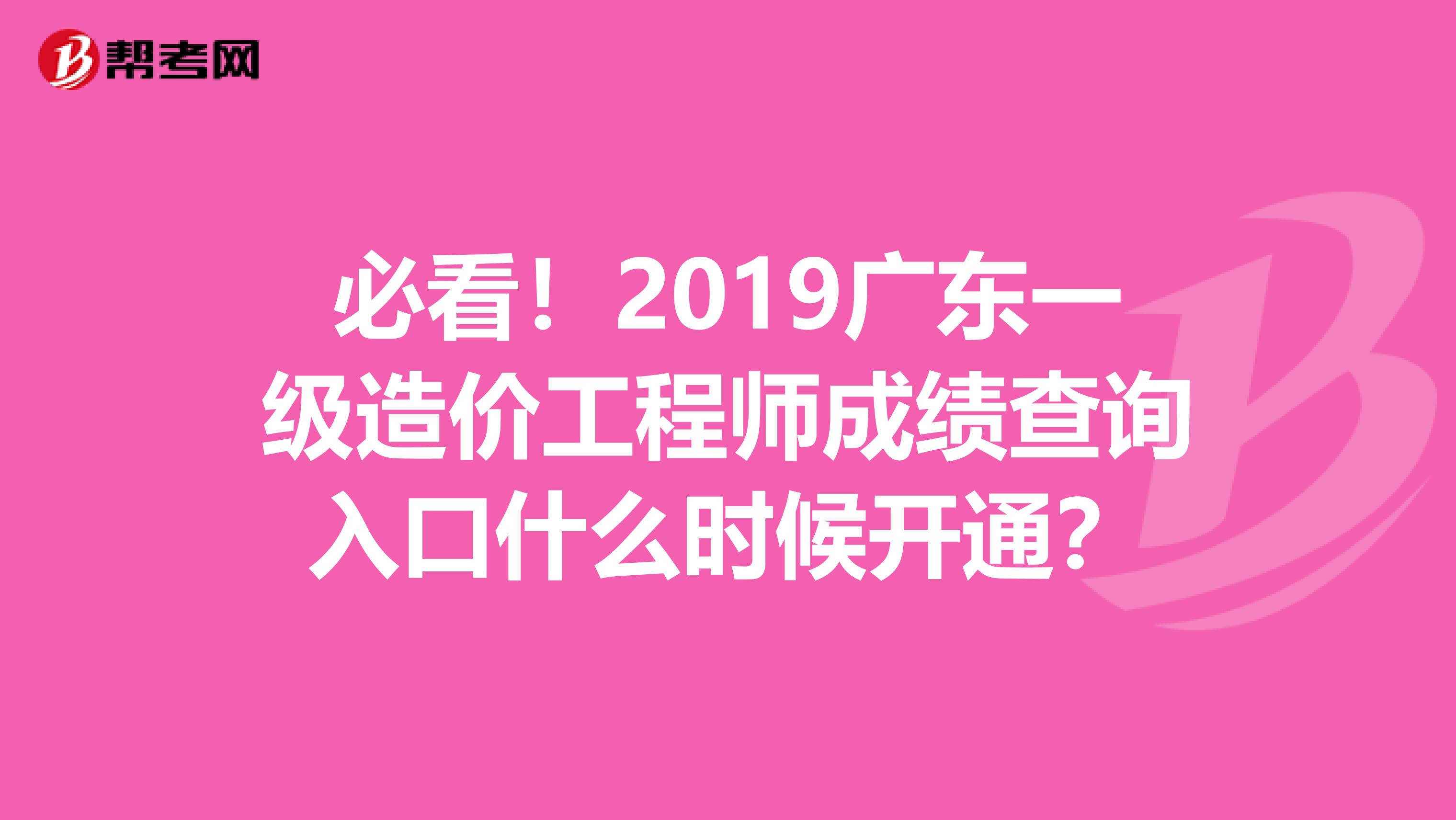 必看！2019广东一级造价工程师成绩查询入口什么时候开通？