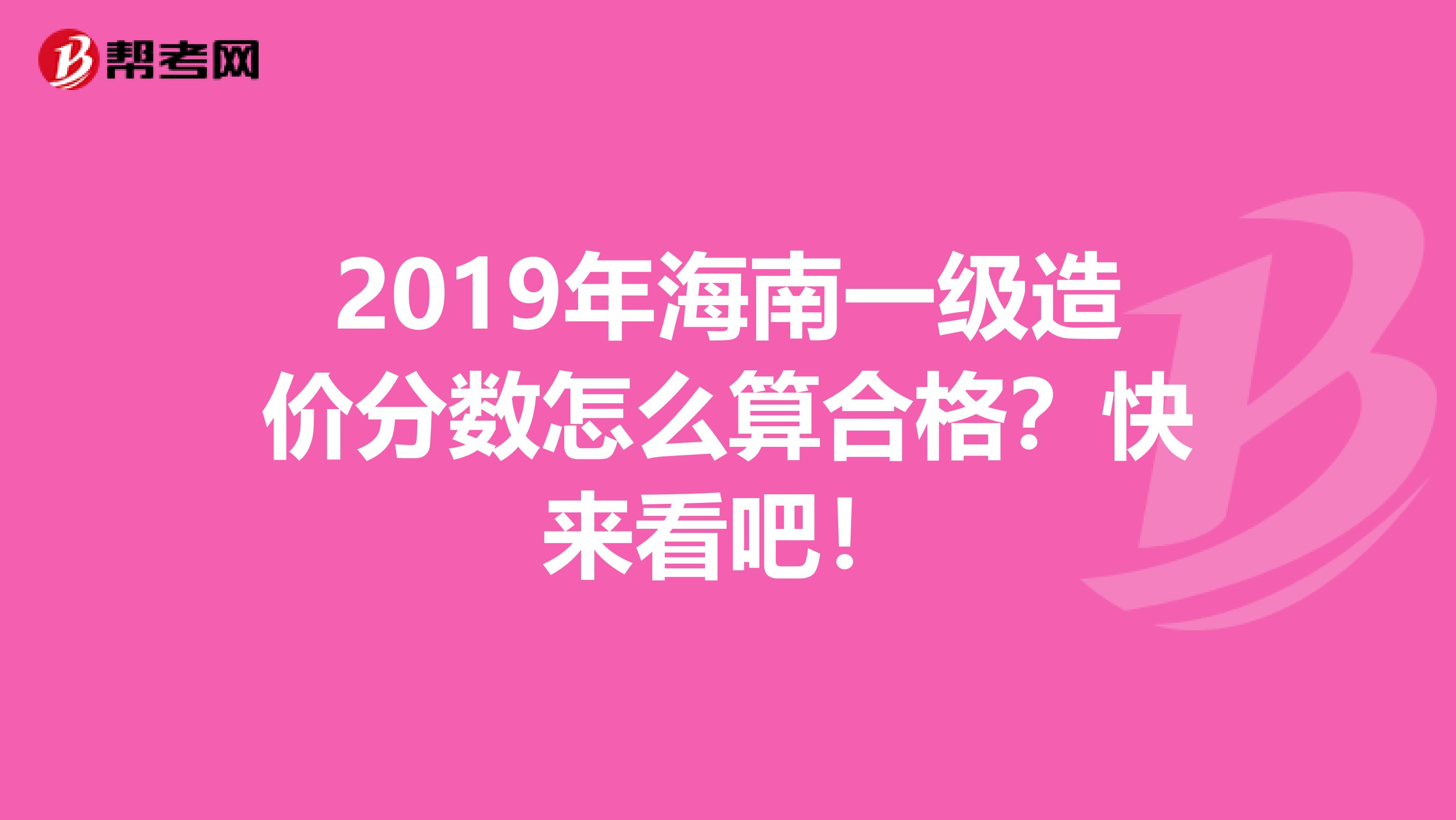 2019年海南一级造价分数怎么算合格？快来看吧！