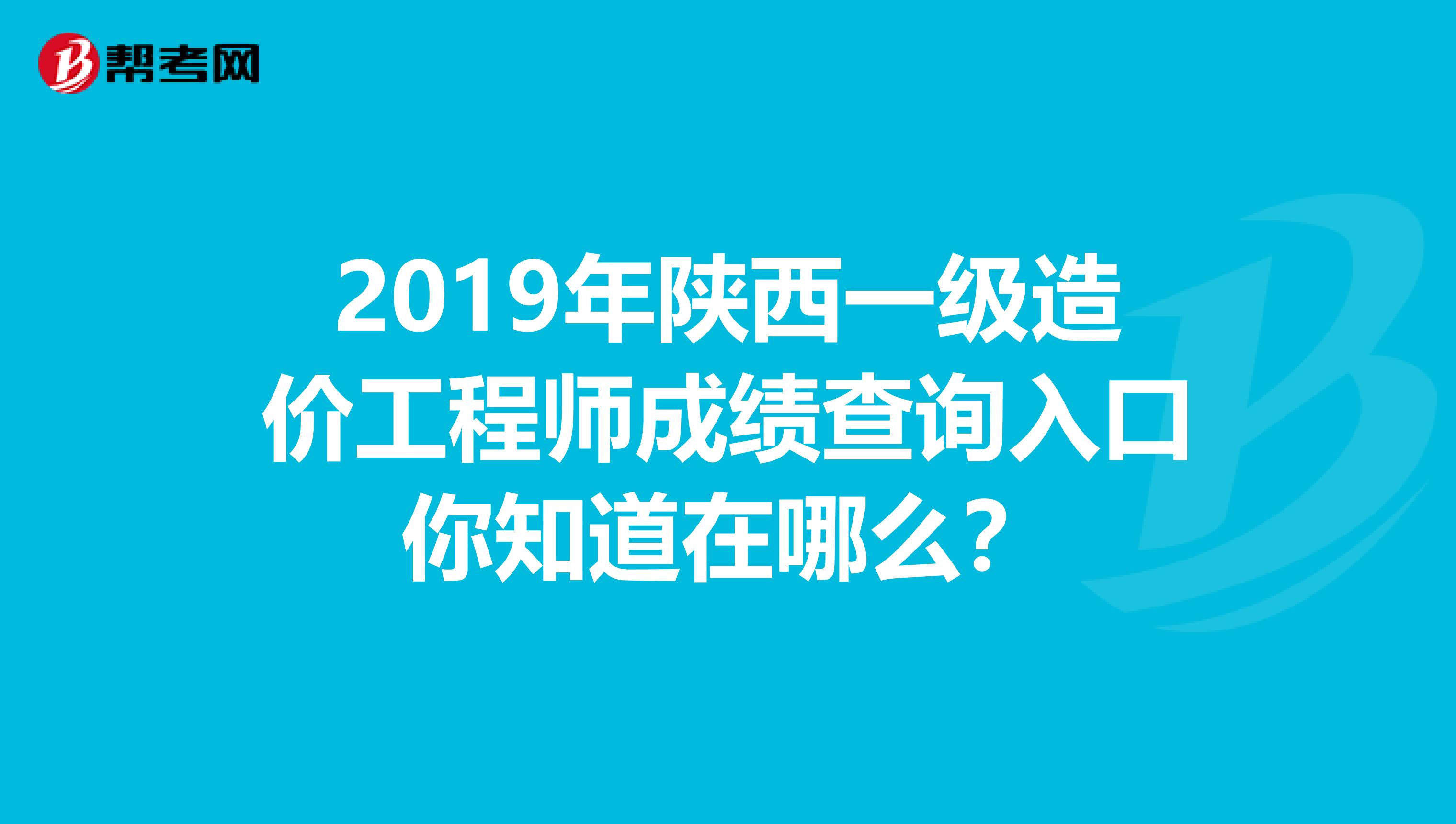2019年陕西一级造价工程师成绩查询入口你知道在哪么？