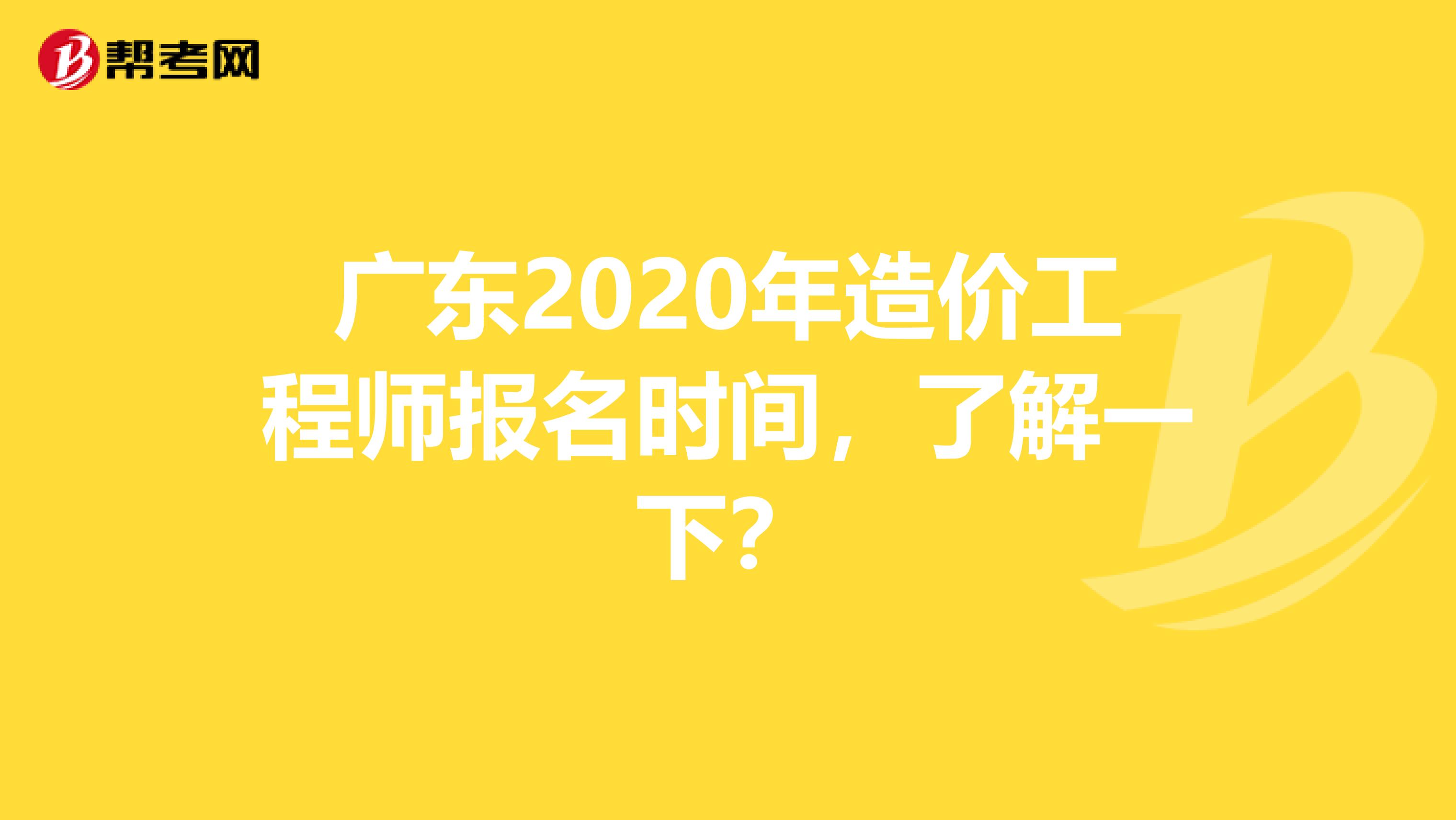广东2020年造价工程师报名时间，了解一下？