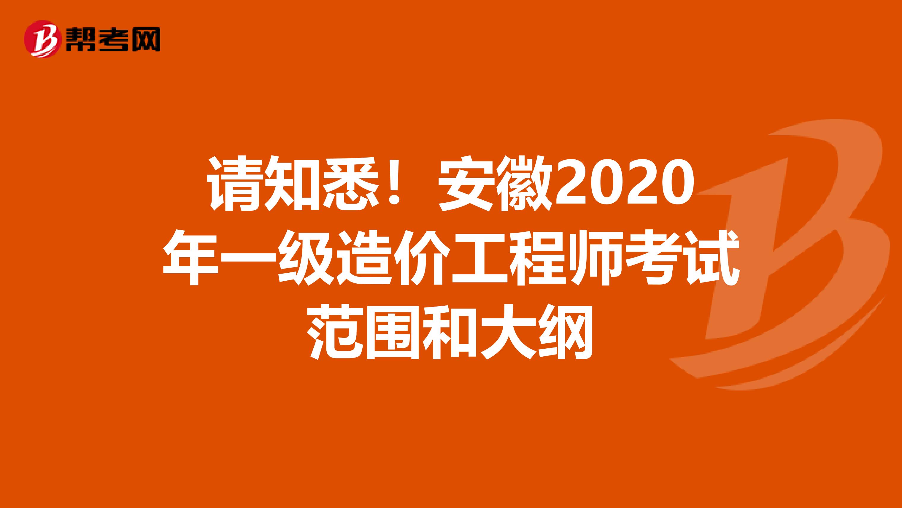 请知悉！安徽2020年一级造价工程师考试范围和大纲