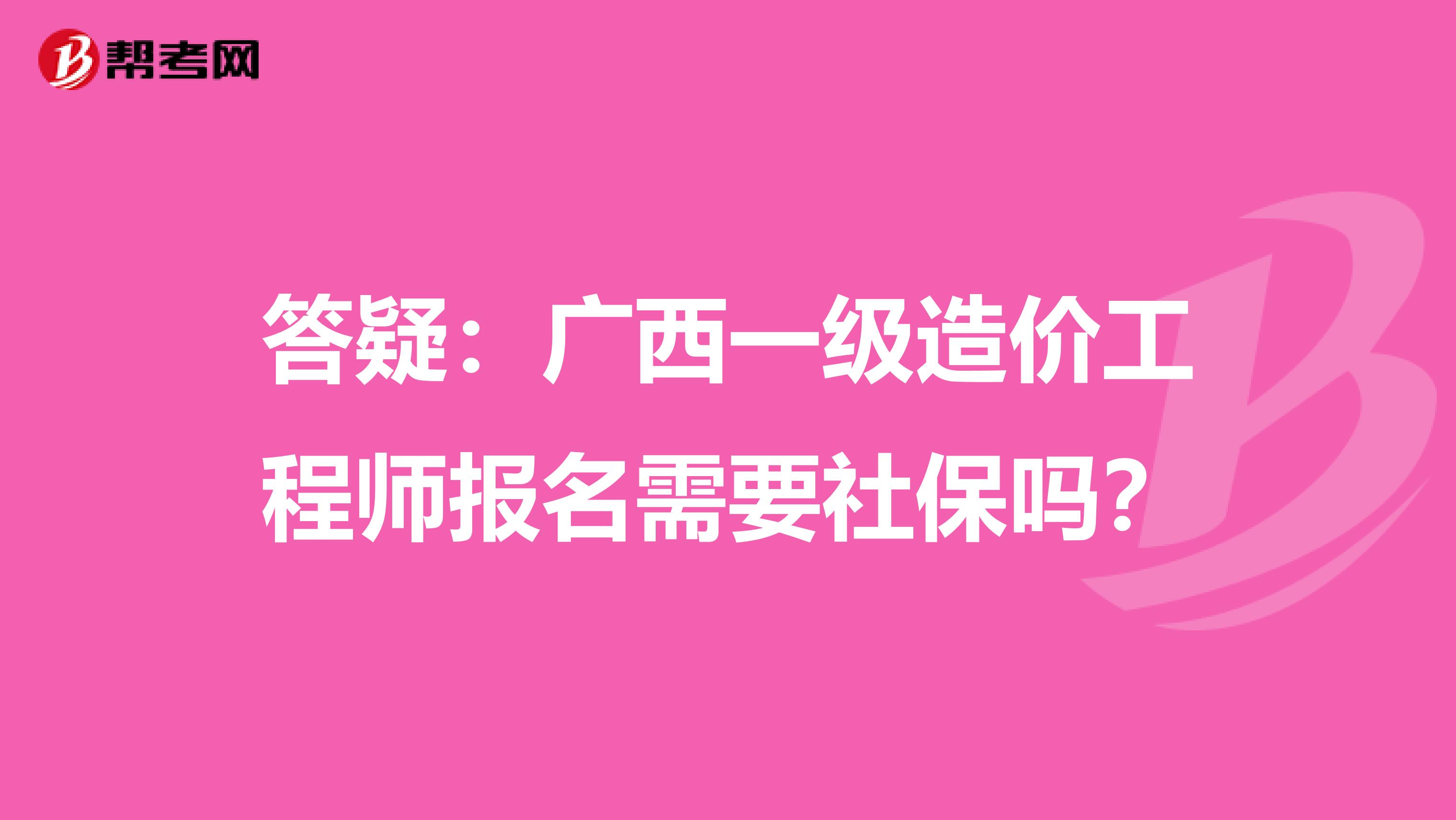 答疑：广西一级造价工程师报名需要社保吗？