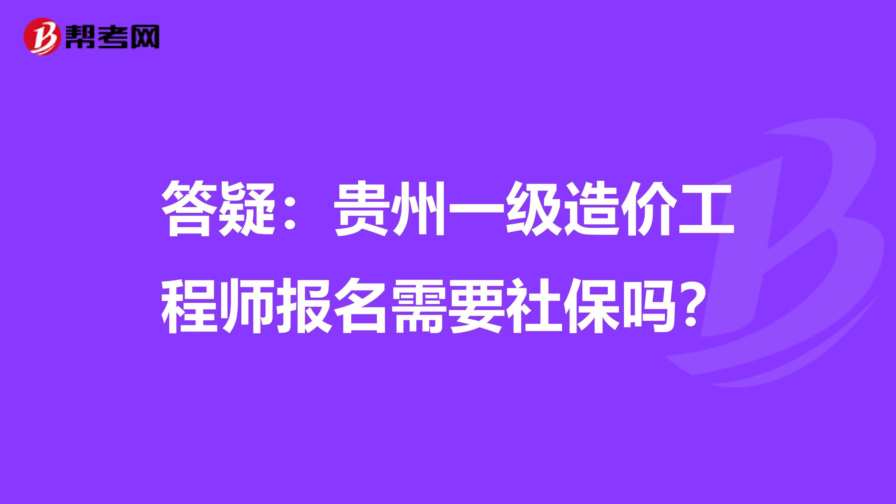 答疑：贵州一级造价工程师报名需要社保吗？