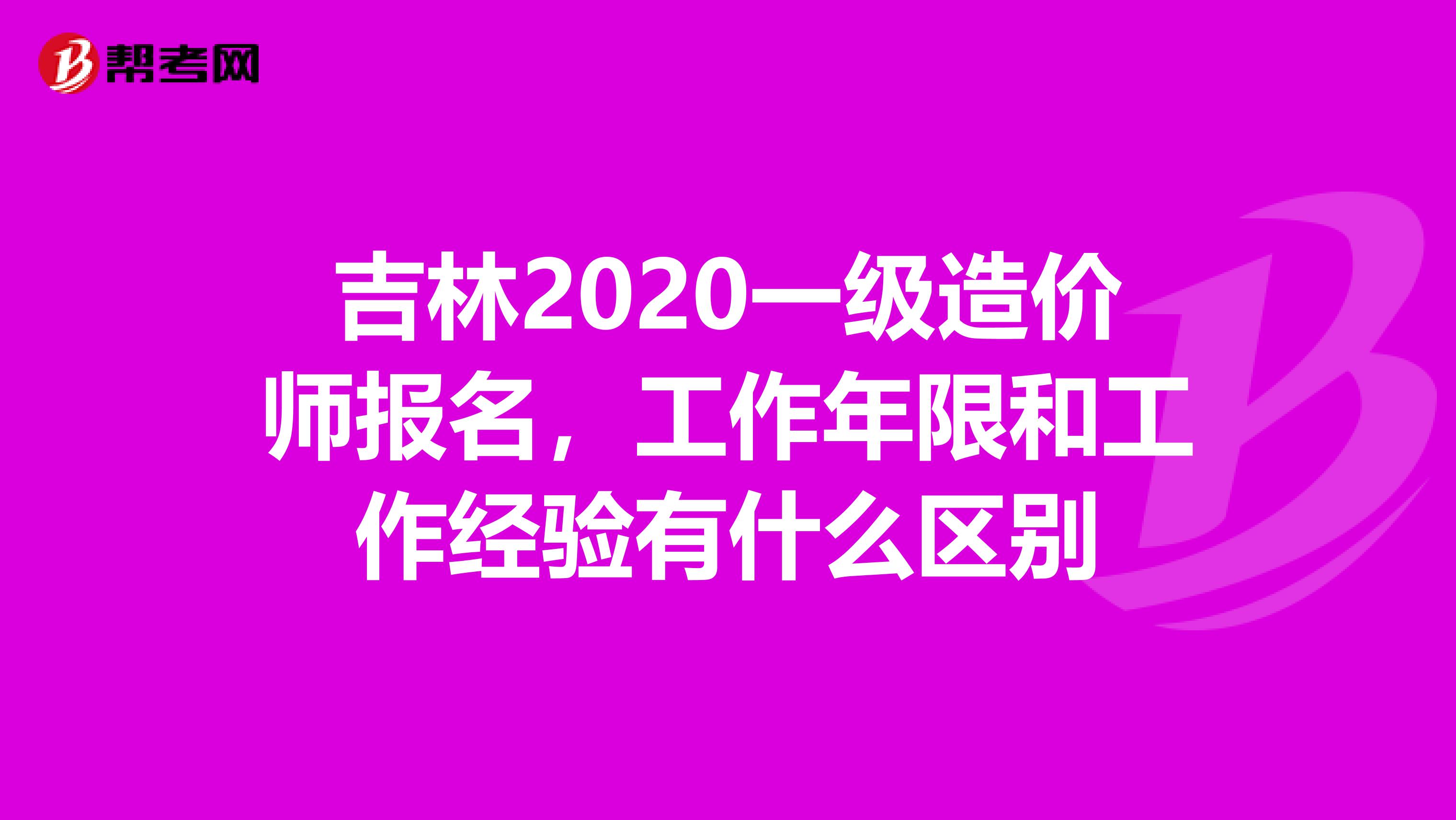 吉林2020一级造价师报名，工作年限和工作经验有什么区别