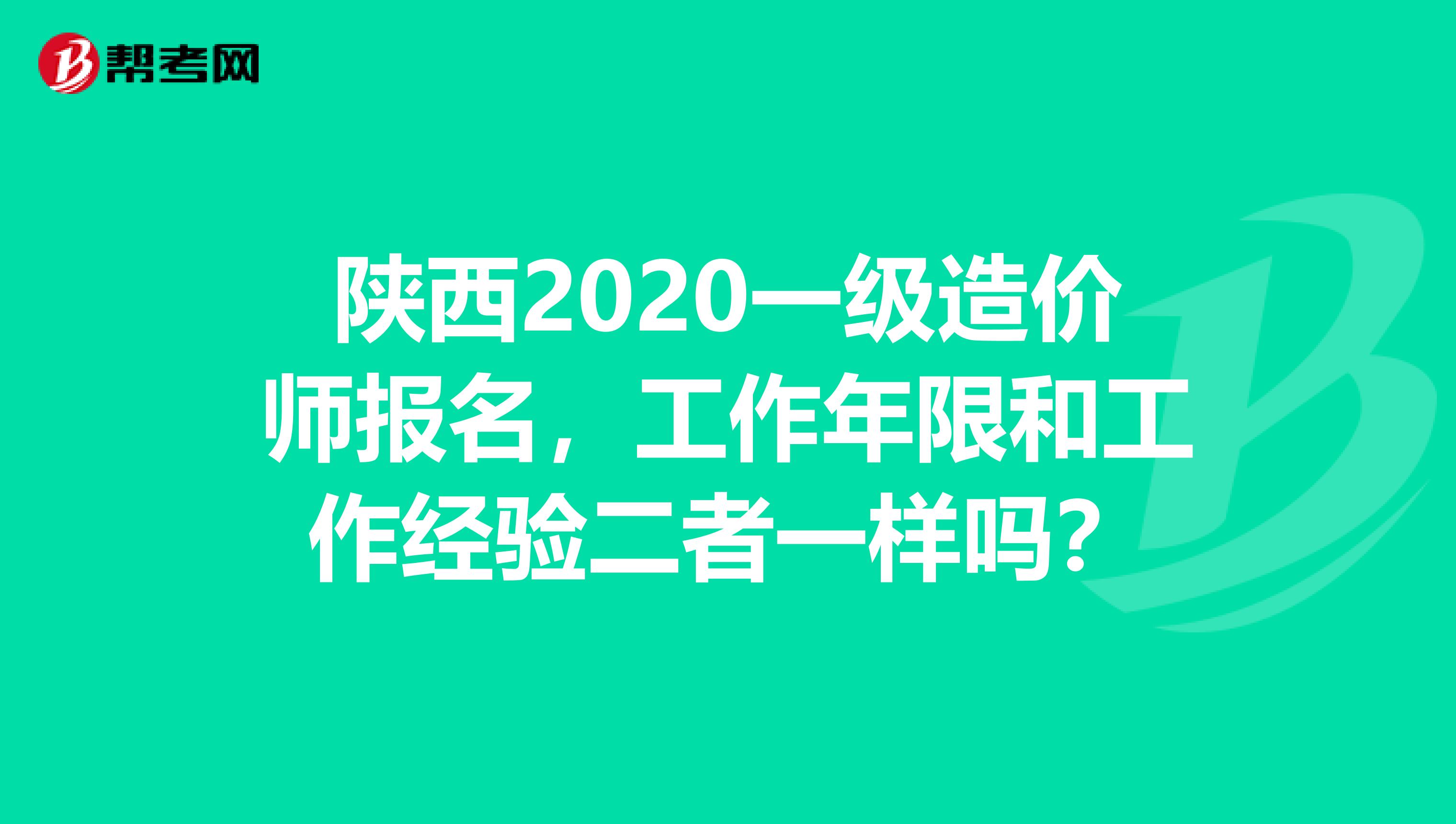 陕西2020一级造价师报名，工作年限和工作经验二者一样吗？