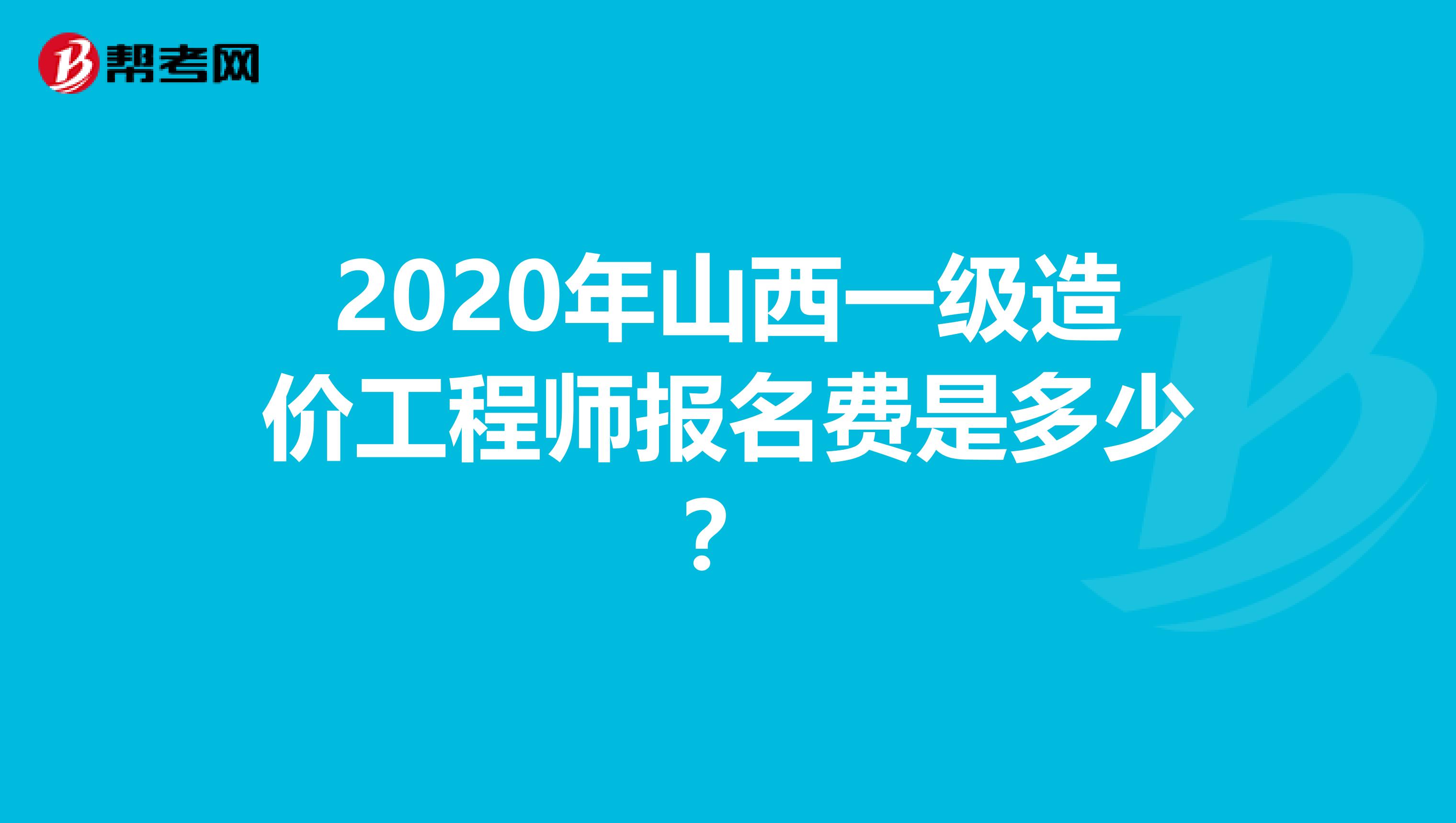 2020年山西一级造价工程师报名费是多少？