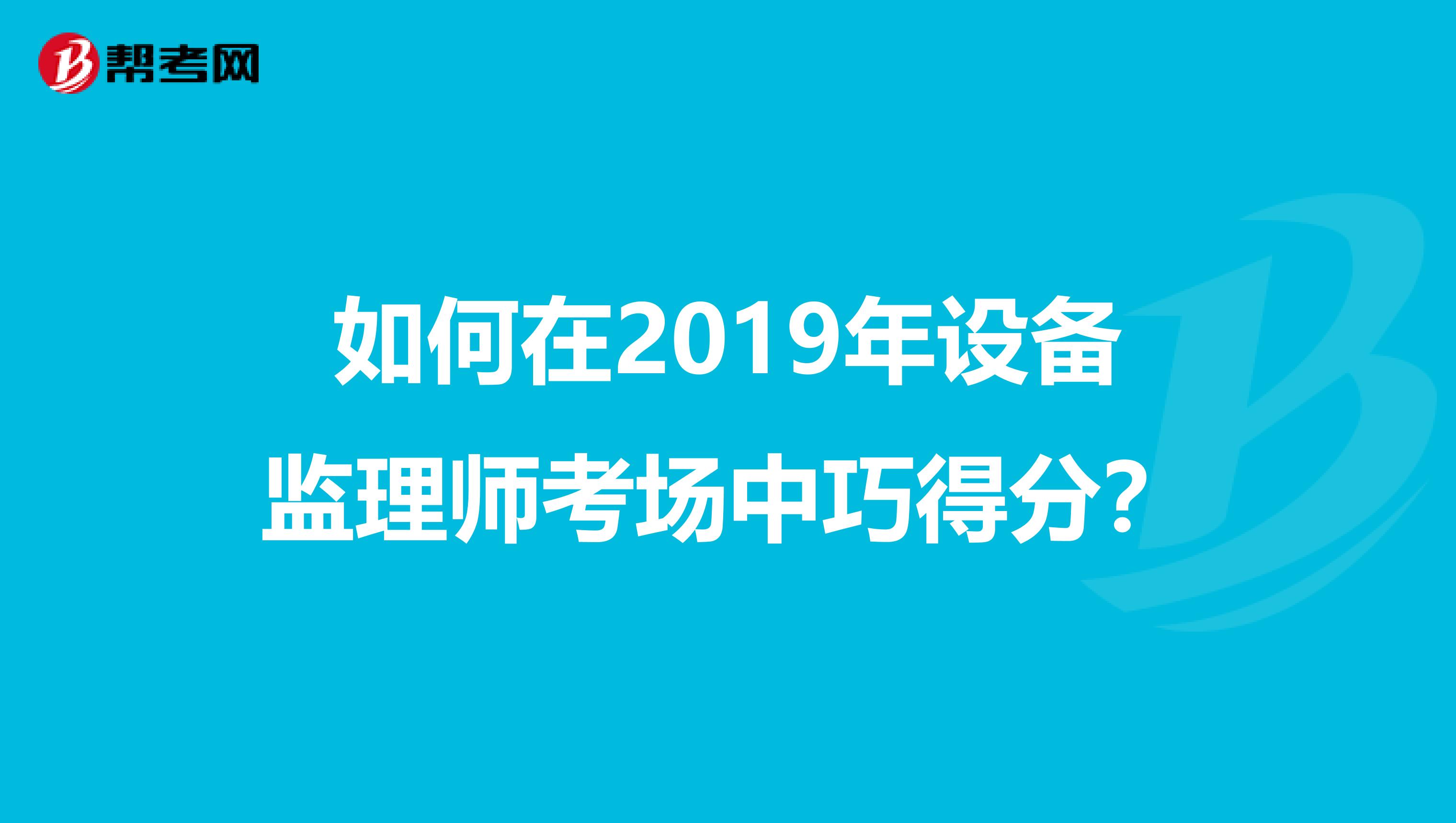 如何在2019年设备监理师考场中巧得分？