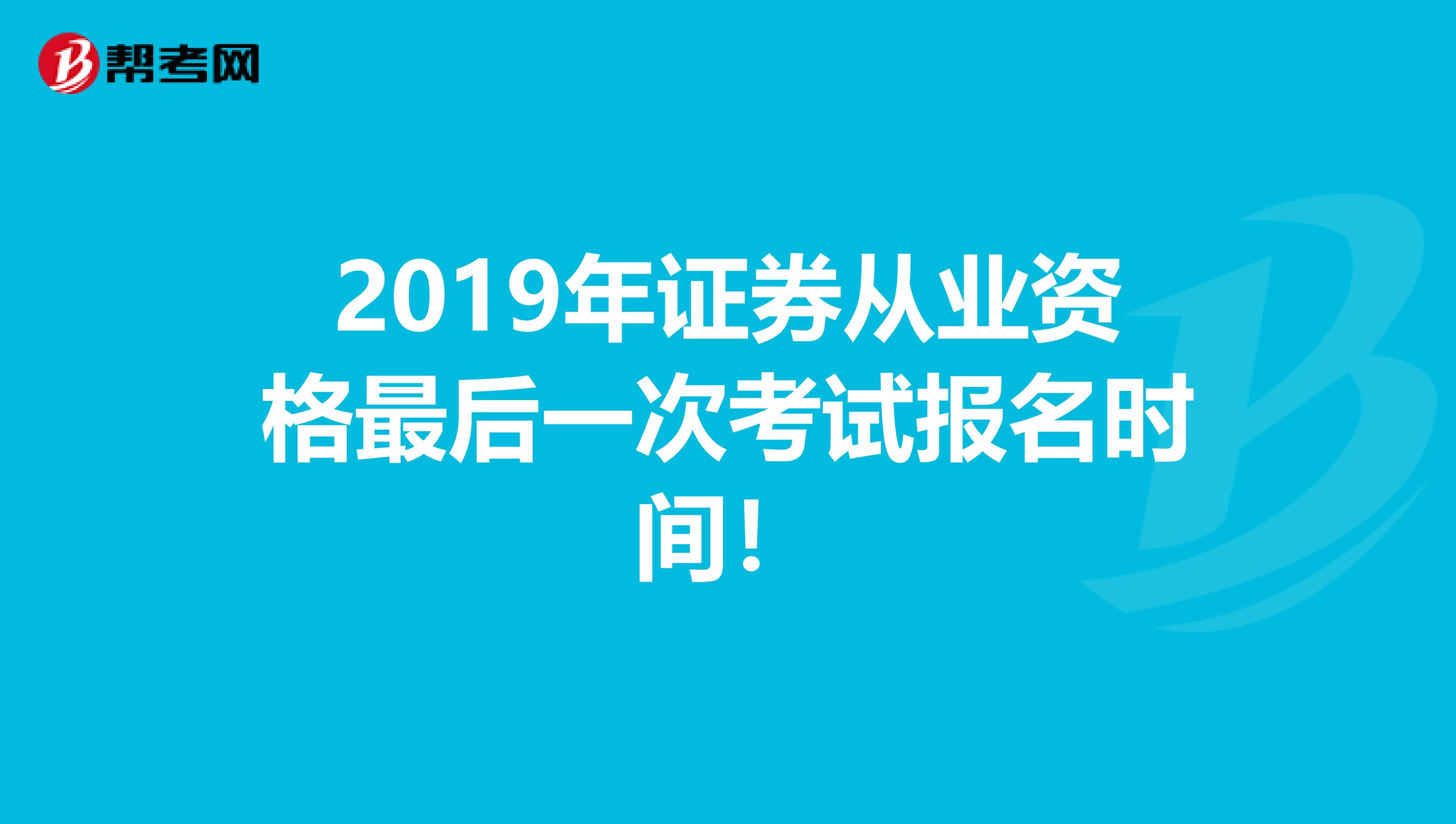 2019年证券从业资格最后一次考试报名时间！