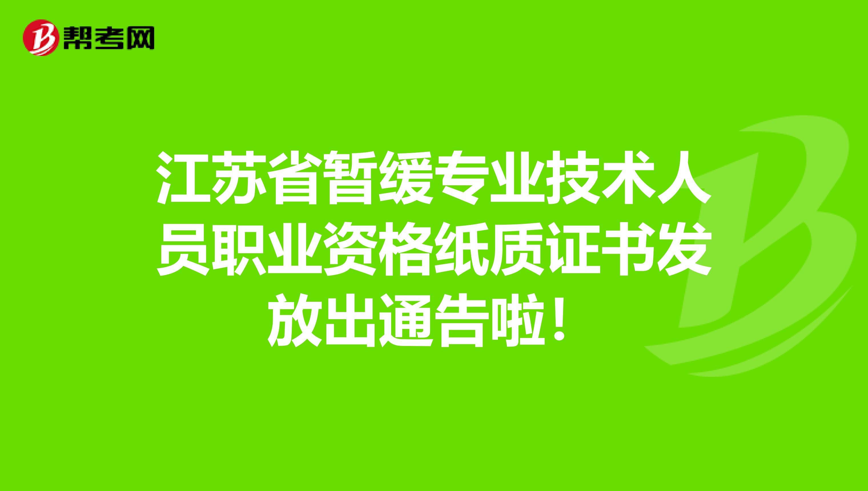 江苏省暂缓专业技术人员职业资格纸质证书发放出通告啦！