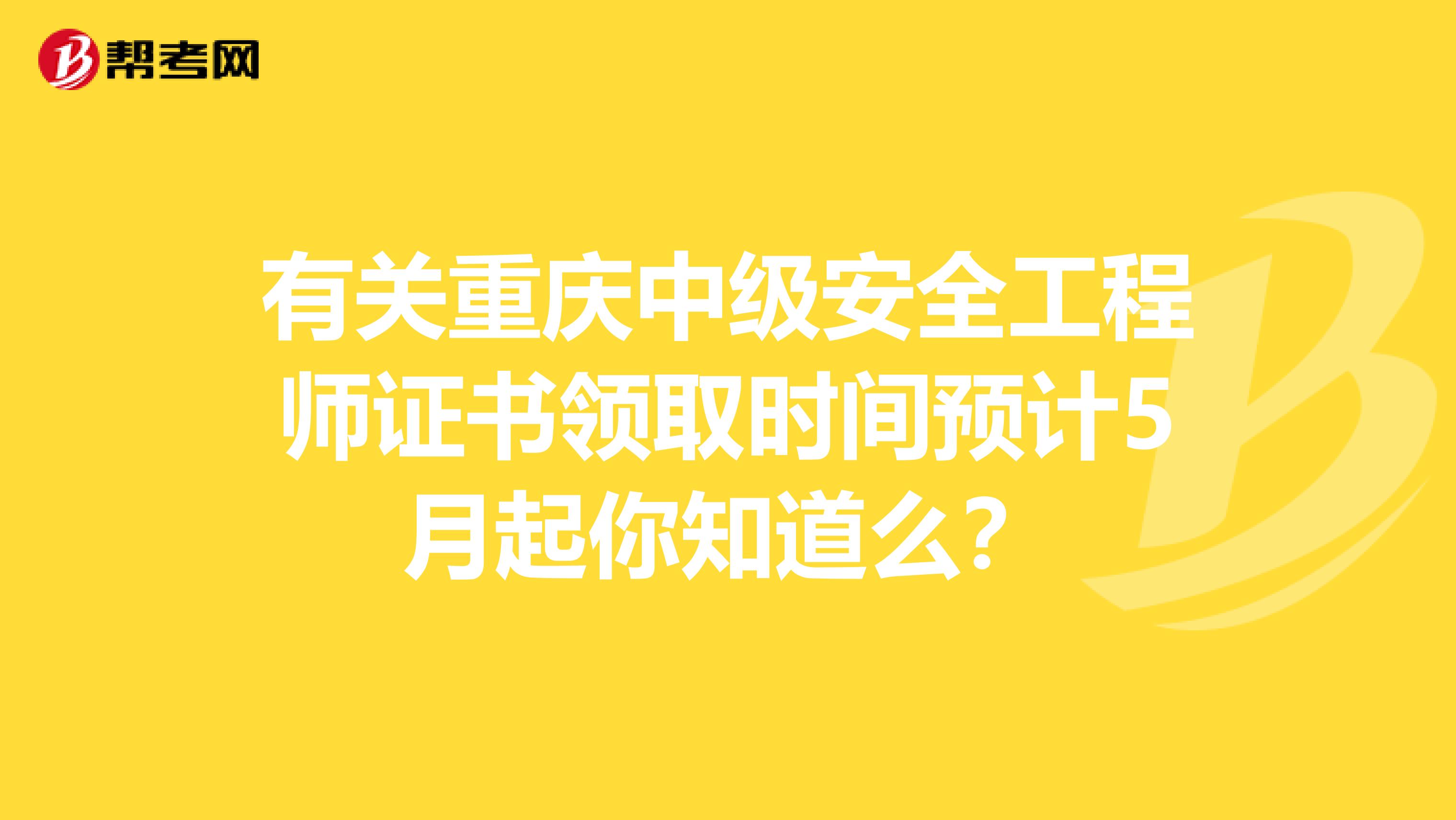 有关重庆中级安全工程师证书领取时间预计5月起你知道么？