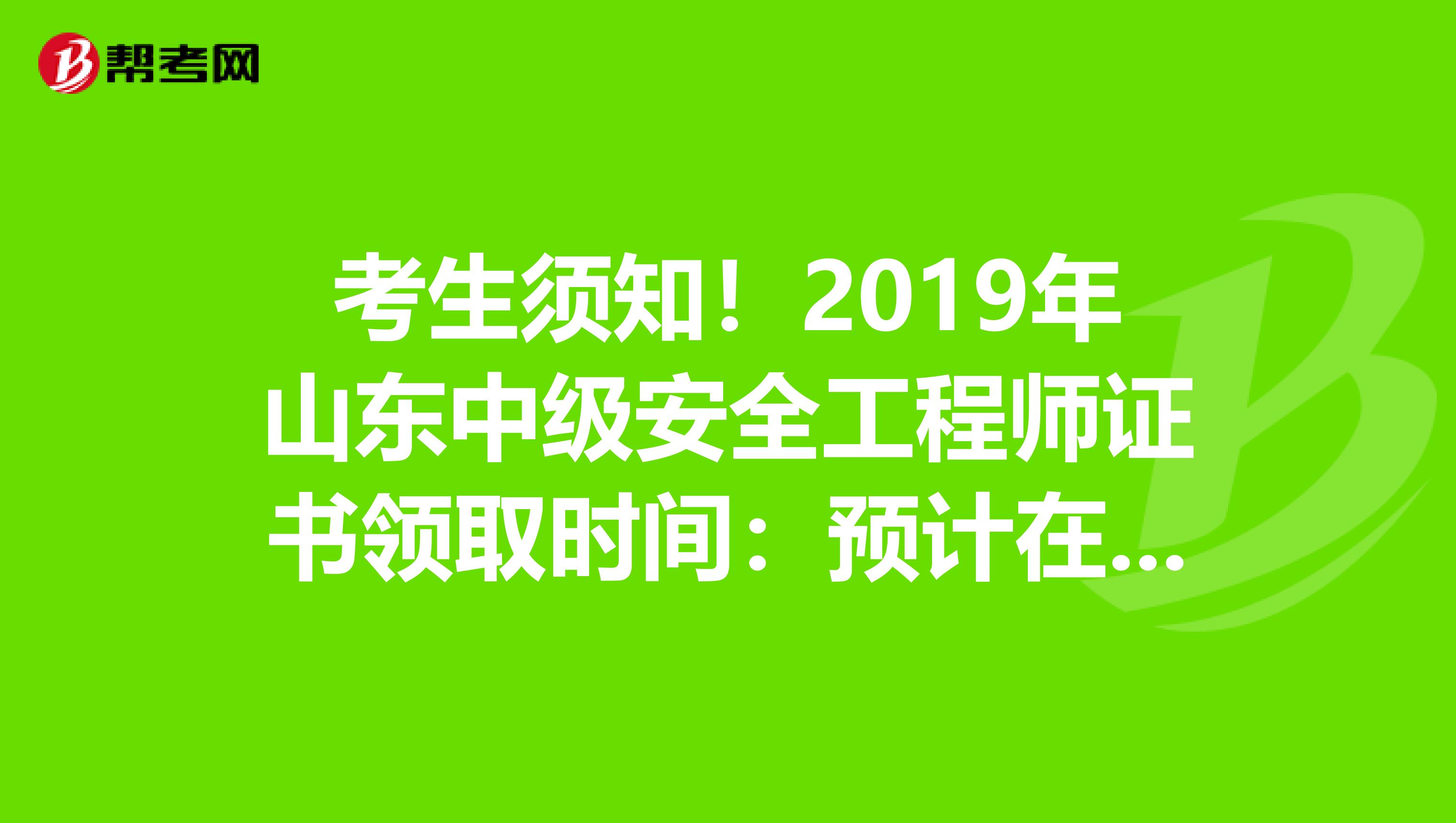 考生须知！2019年山东中级安全工程师证书领取时间：预计在5月起