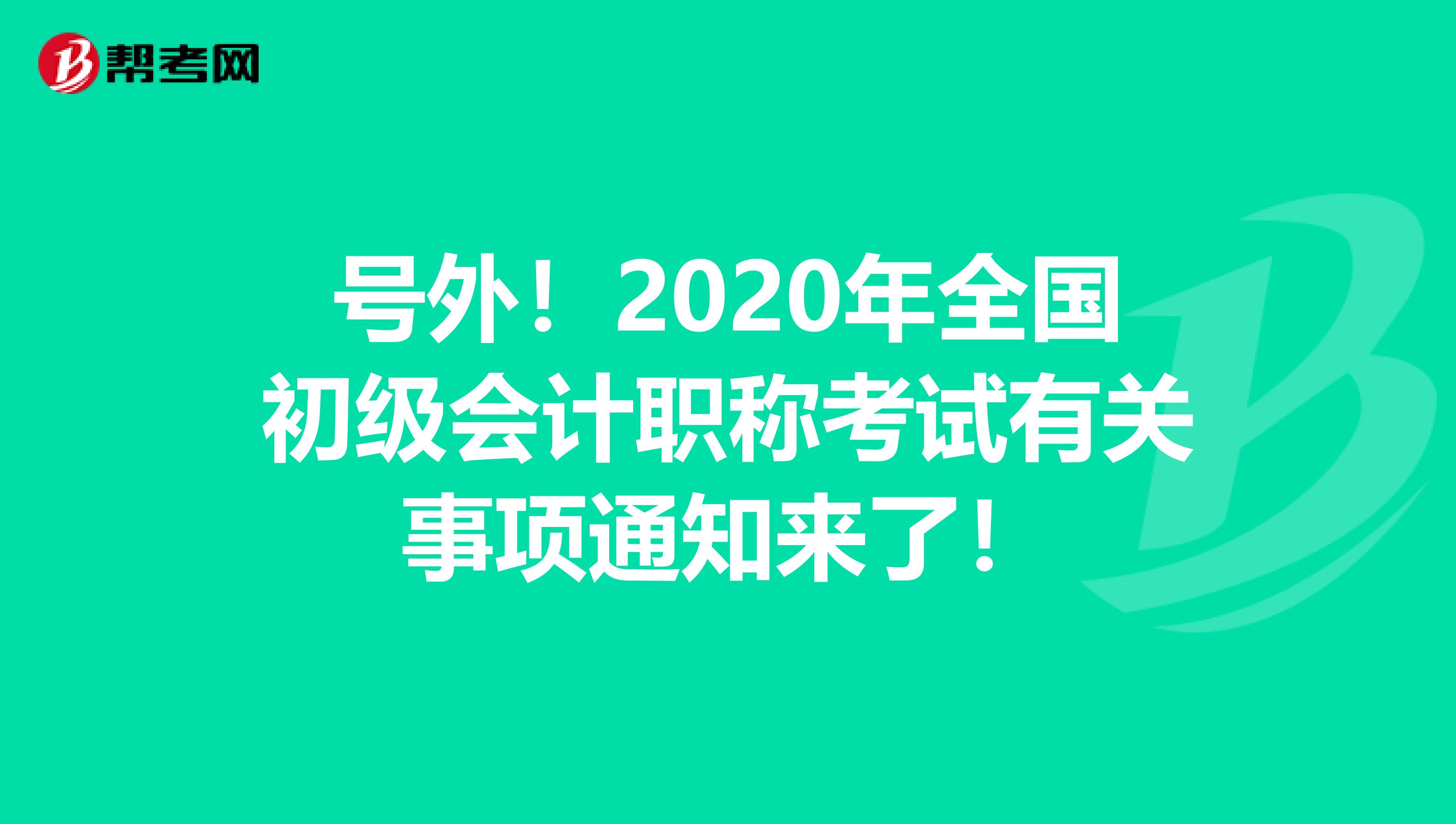 号外！2020年全国初级会计职称考试有关事项通知来了！