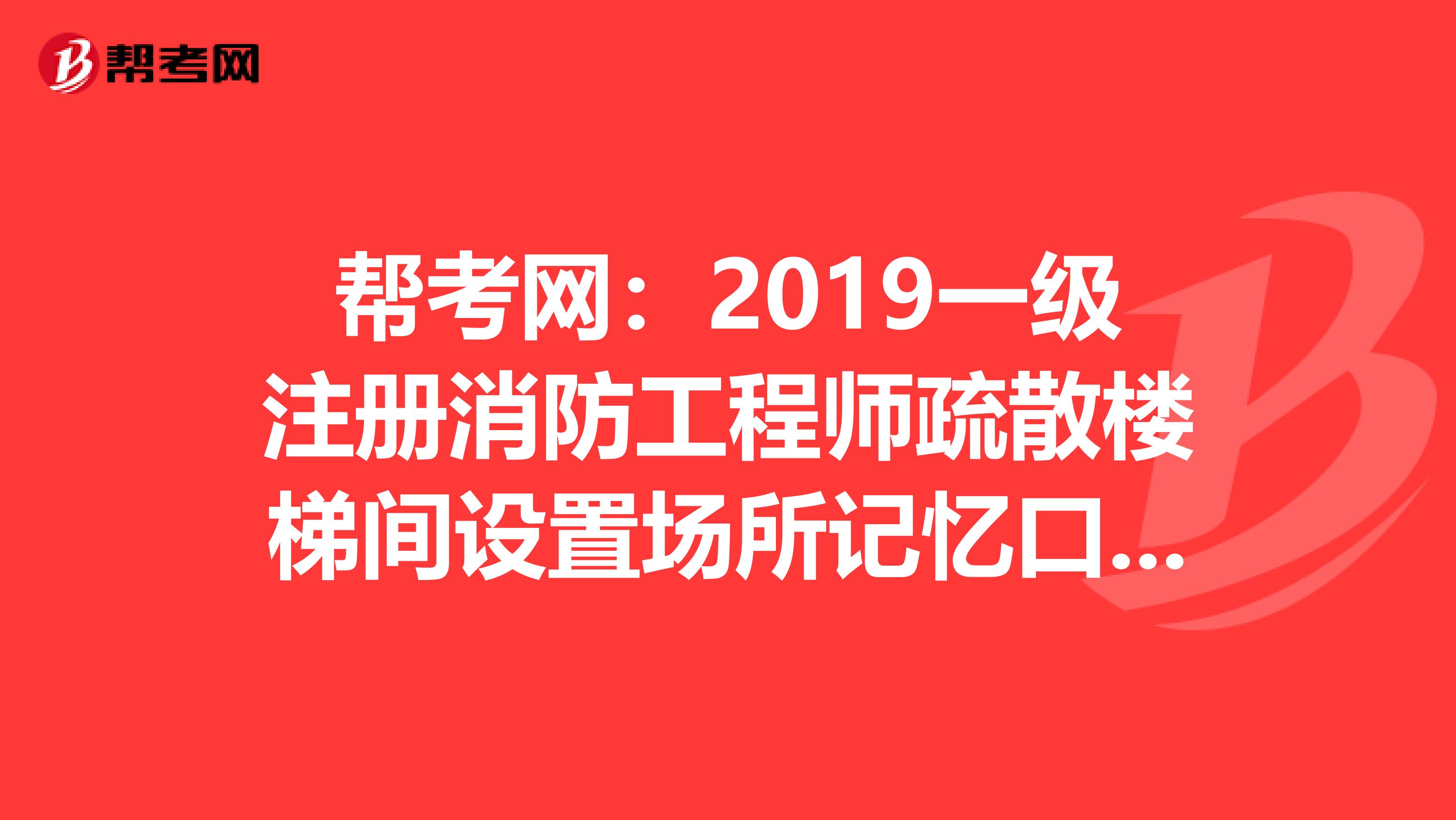 帮考网：2019一级注册消防工程师疏散楼梯间设置场所记忆口诀!