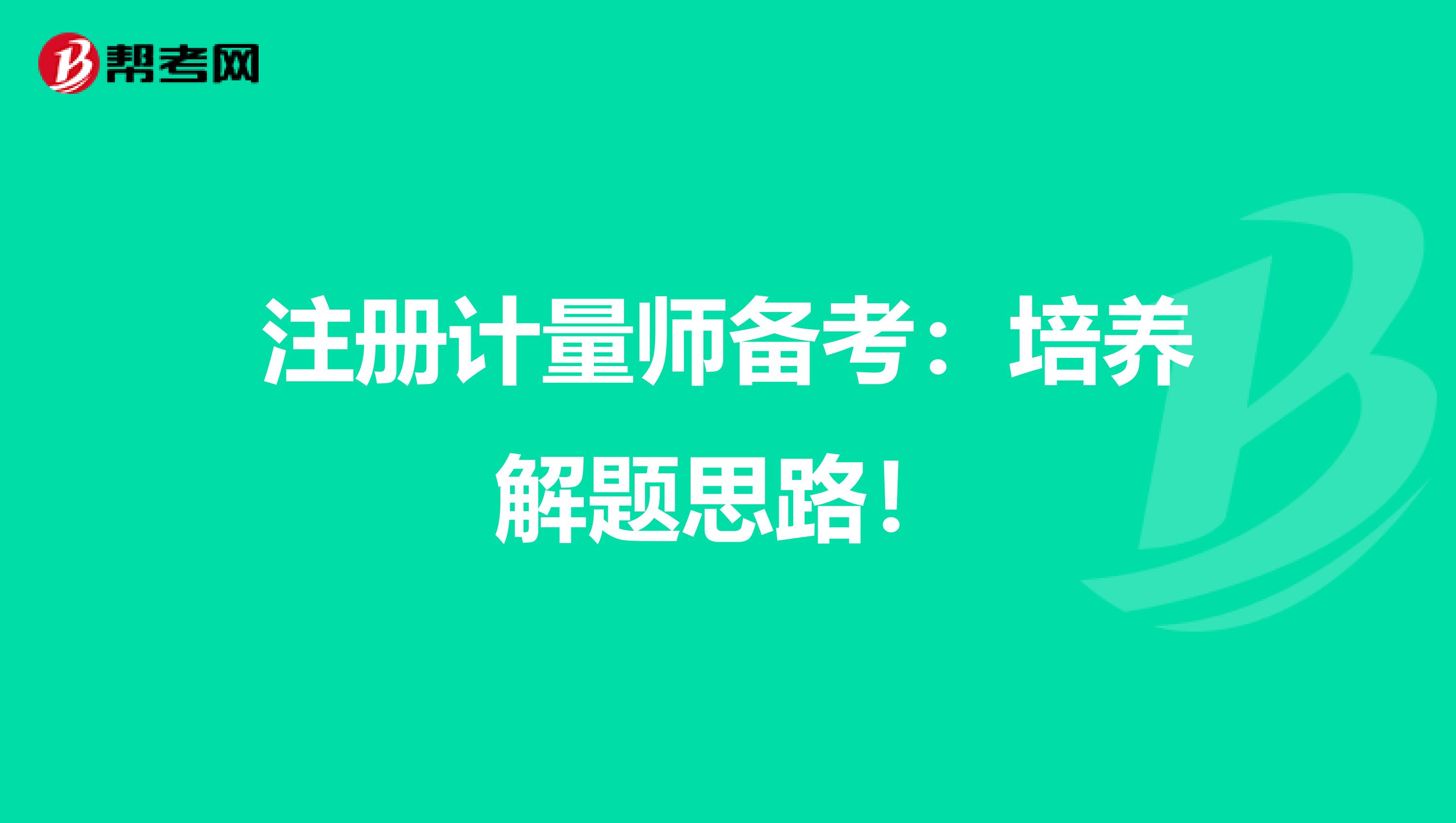 注册计量师备考：培养解题思路！