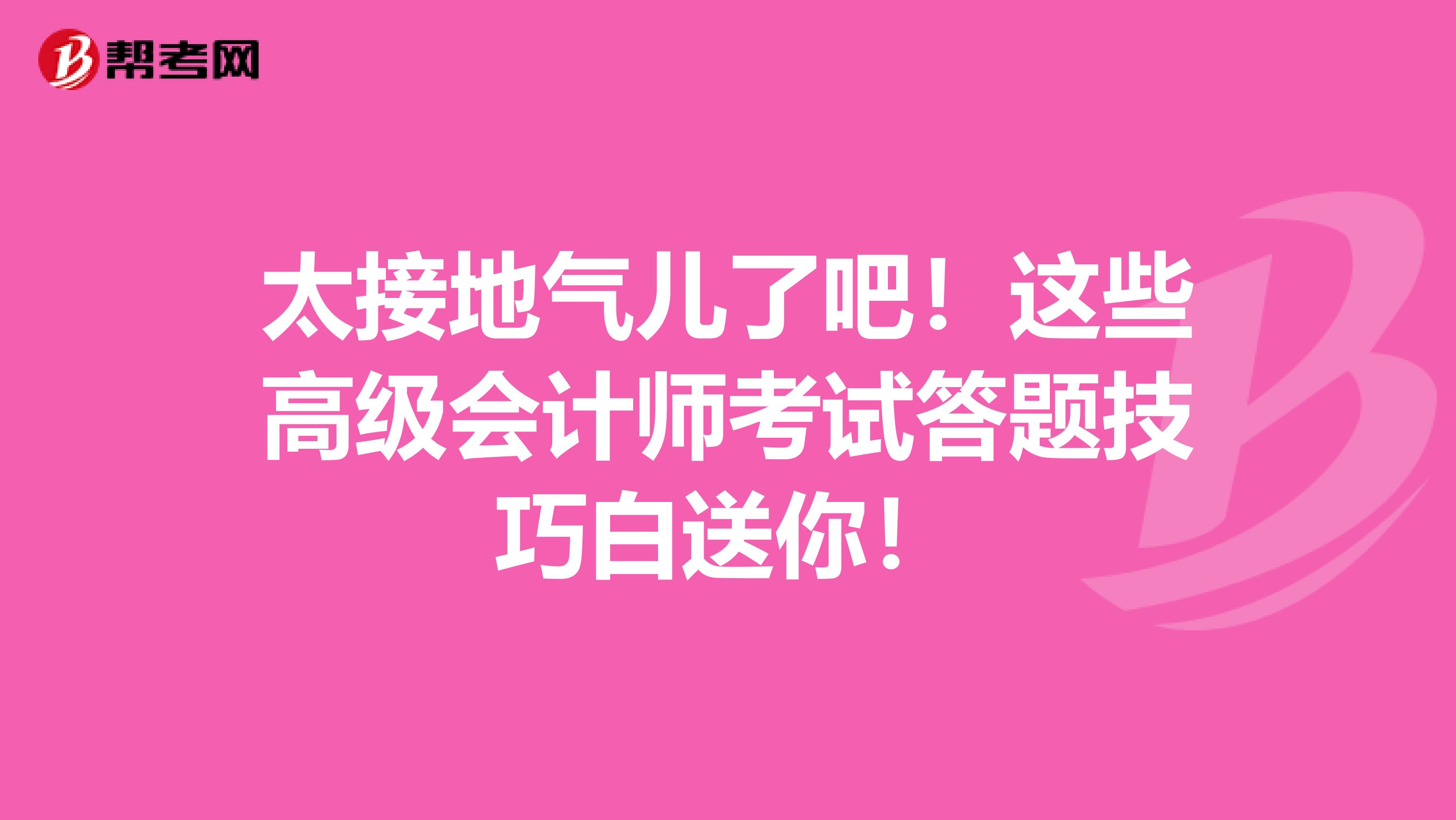 太接地气儿了吧！这些高级会计师考试答题技巧白送你！