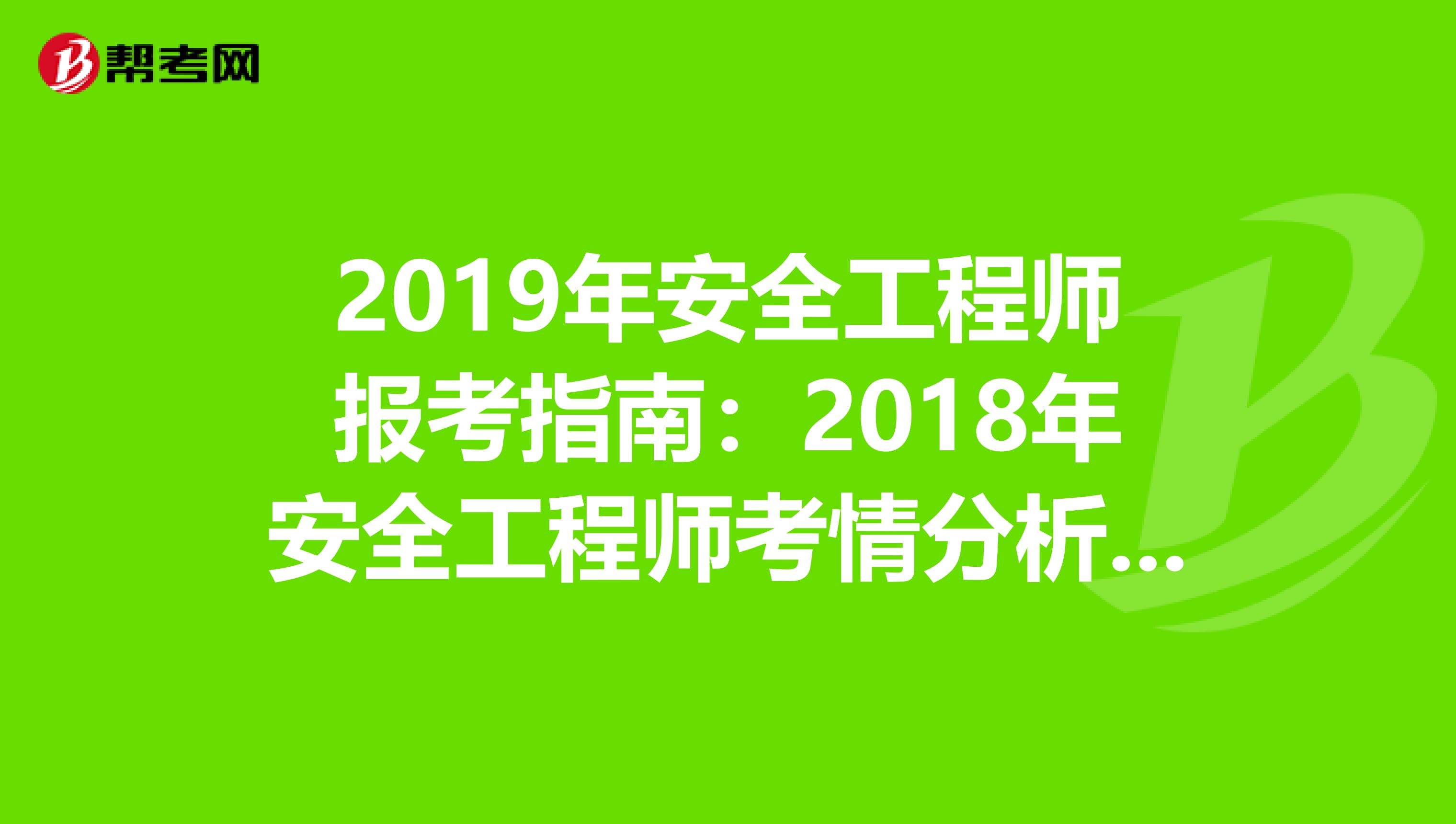 2019年安全工程师报考指南：2018年安全工程师考情分析及2019年考试难度预测