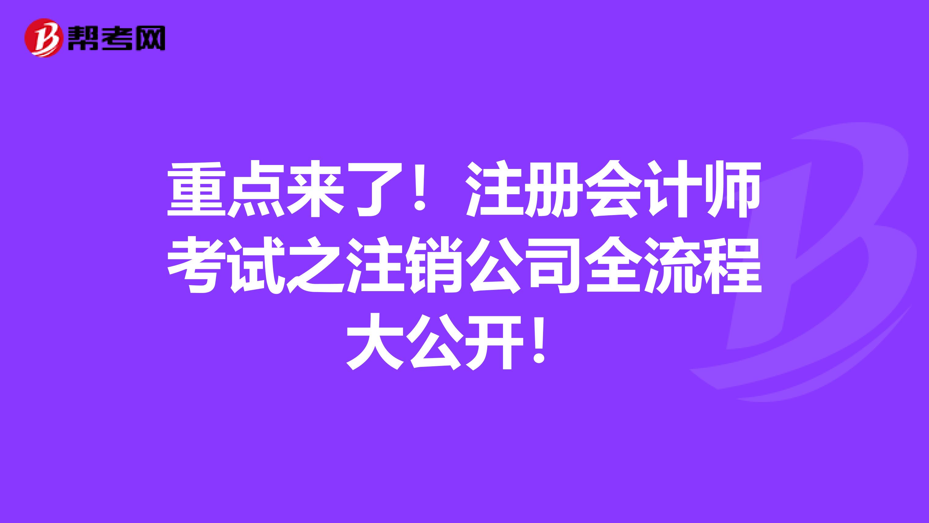 重點來了！注冊會計師考試之注銷公司全流程大公開！