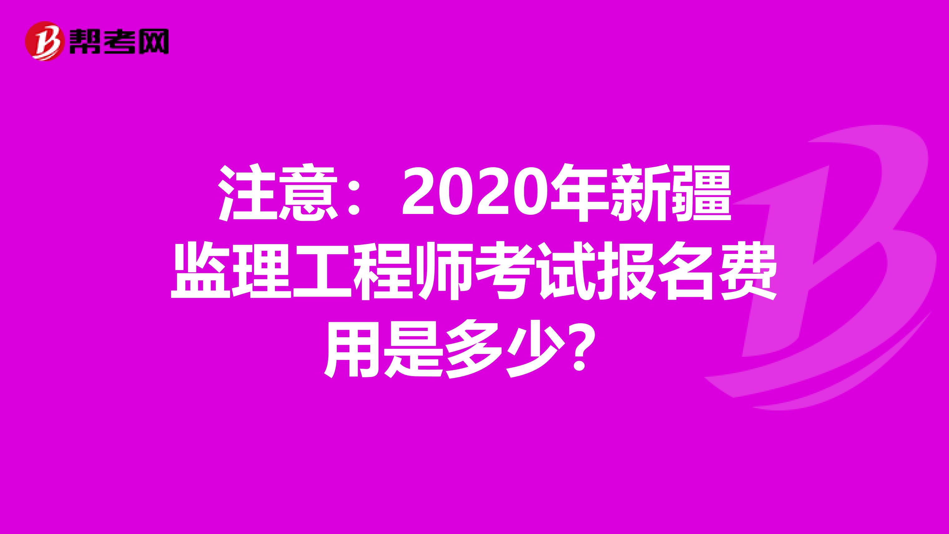 注意：2020年新疆监理工程师考试报名费用是多少？