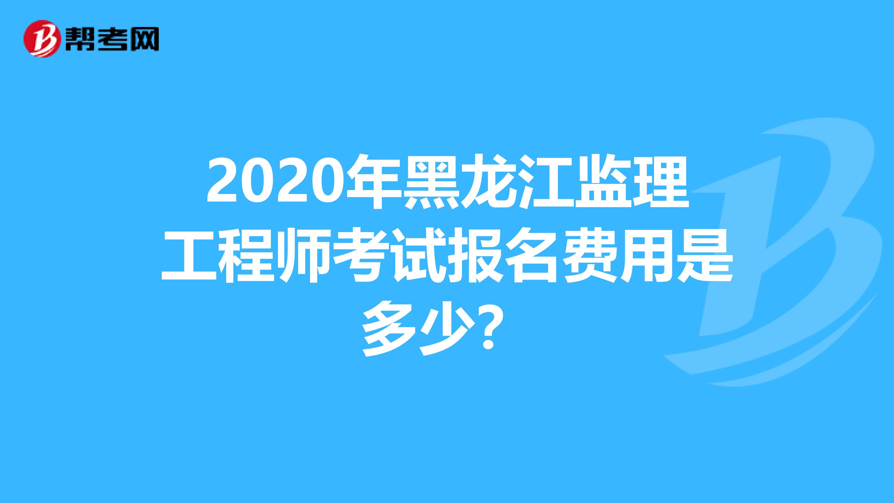 2020年黑龙江监理工程师考试报名费用是多少?