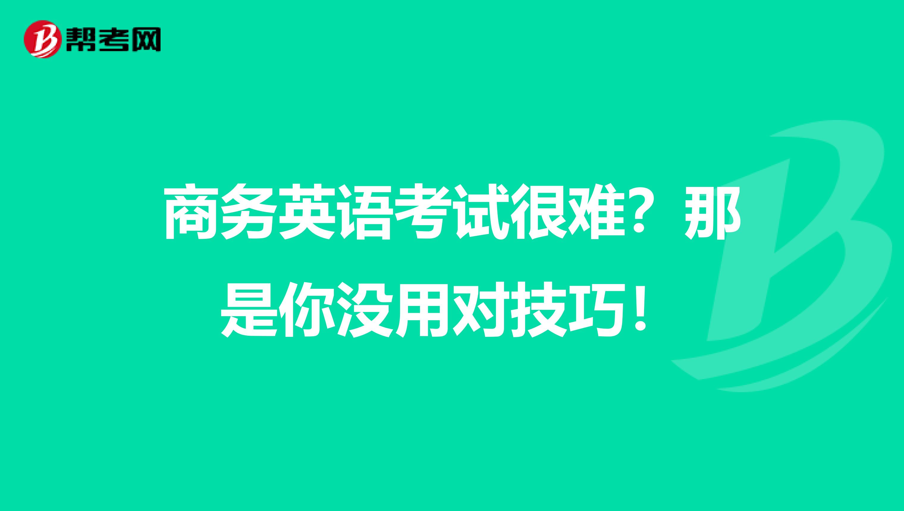 商务英语考试很难？那是你没用对技巧！