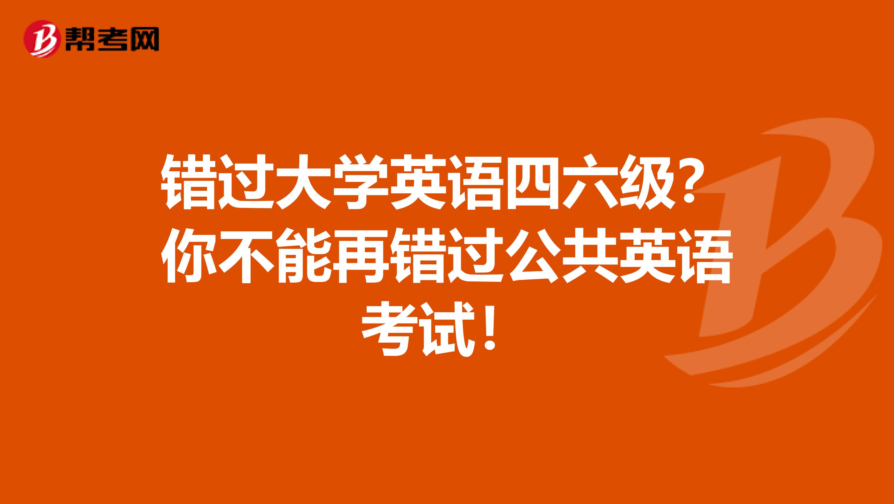 错过大学英语四六级？你不能再错过公共英语考试！