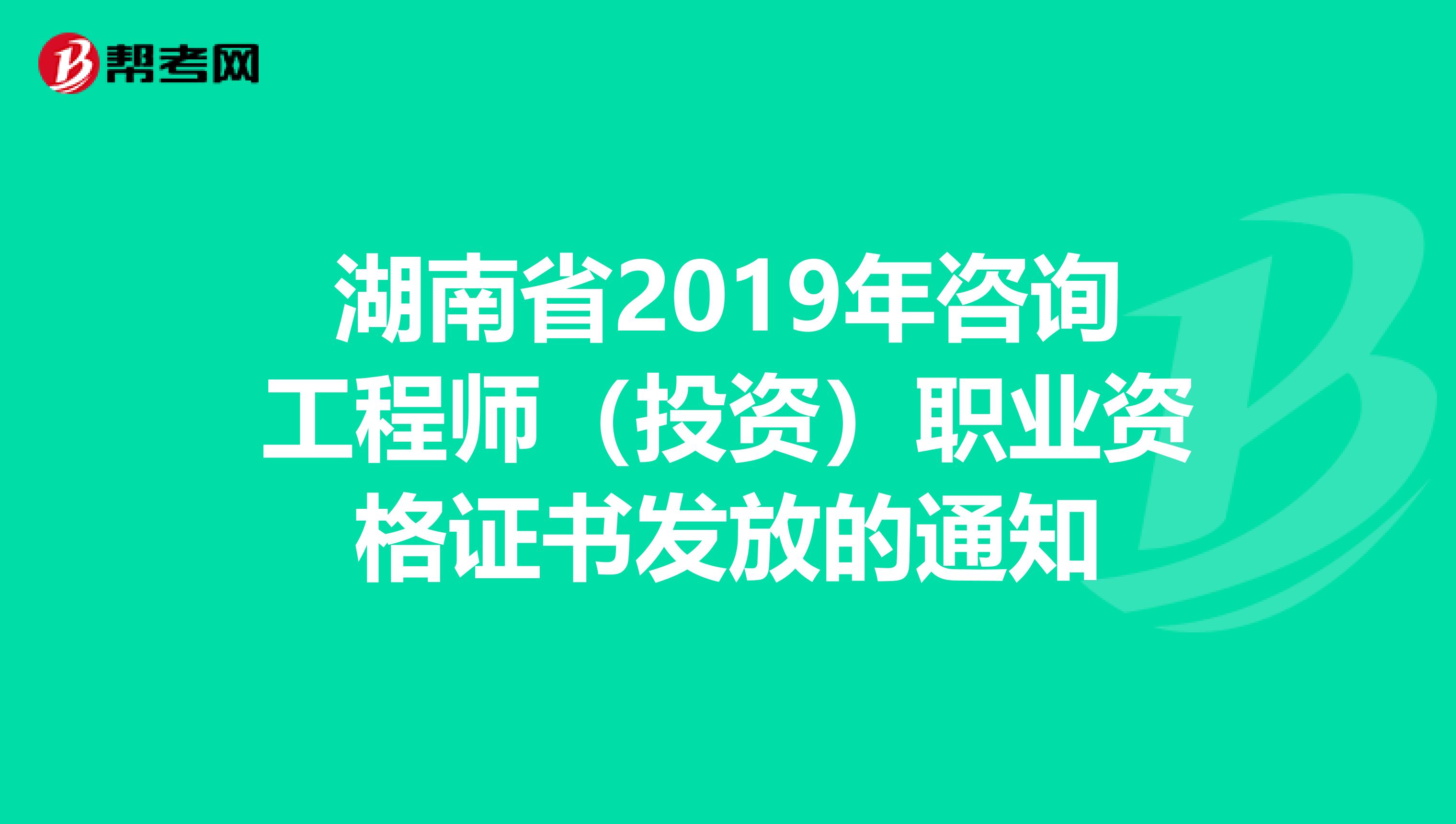 湖南省2019年咨询工程师（投资）职业资格证书发放的通知