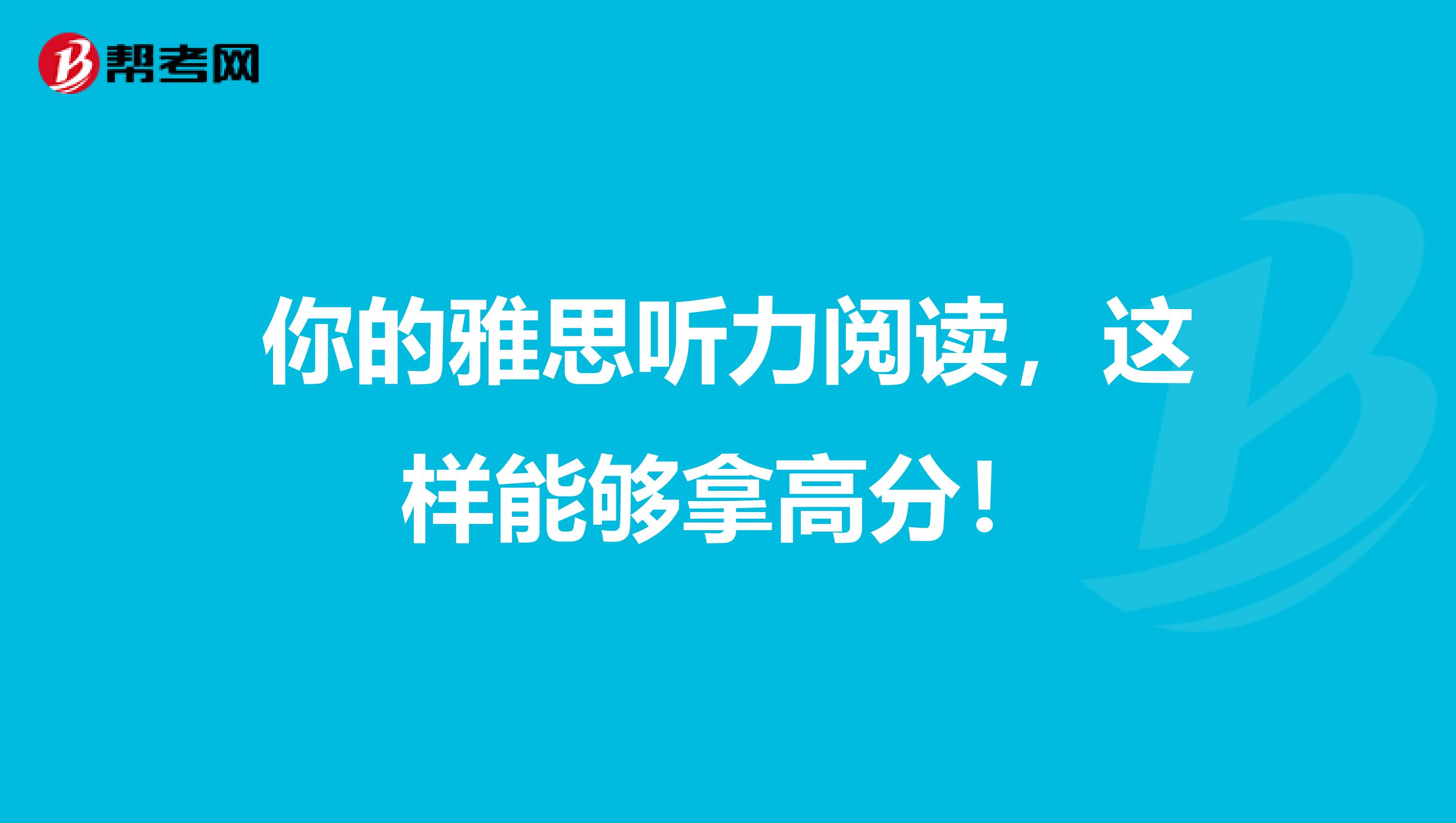 你的雅思听力阅读，这样能够拿高分！