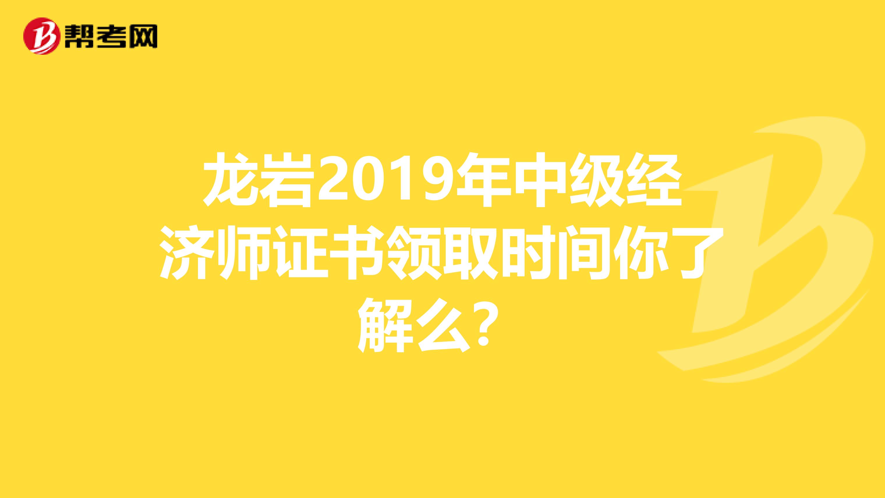 龙岩2019年中级经济师证书领取时间你了解么？