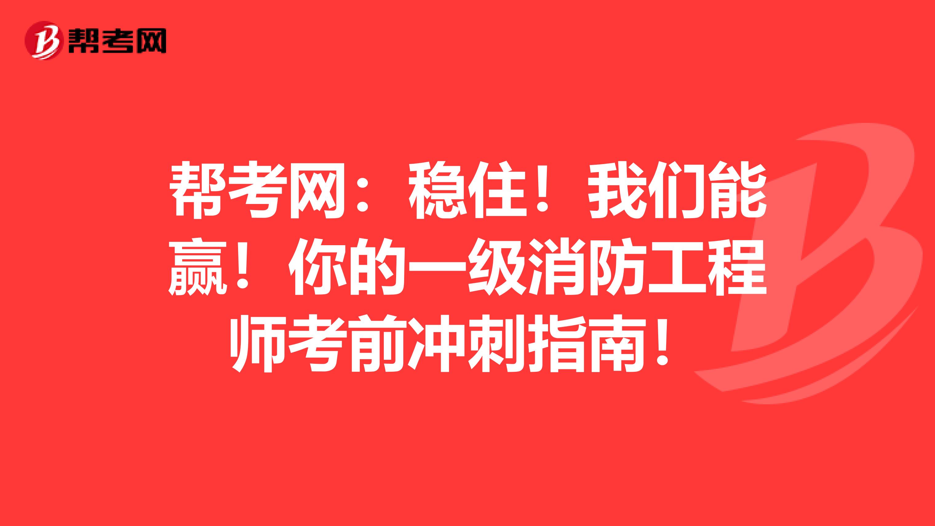 帮考网：稳住！我们能赢！你的一级消防工程师考前冲刺指南！