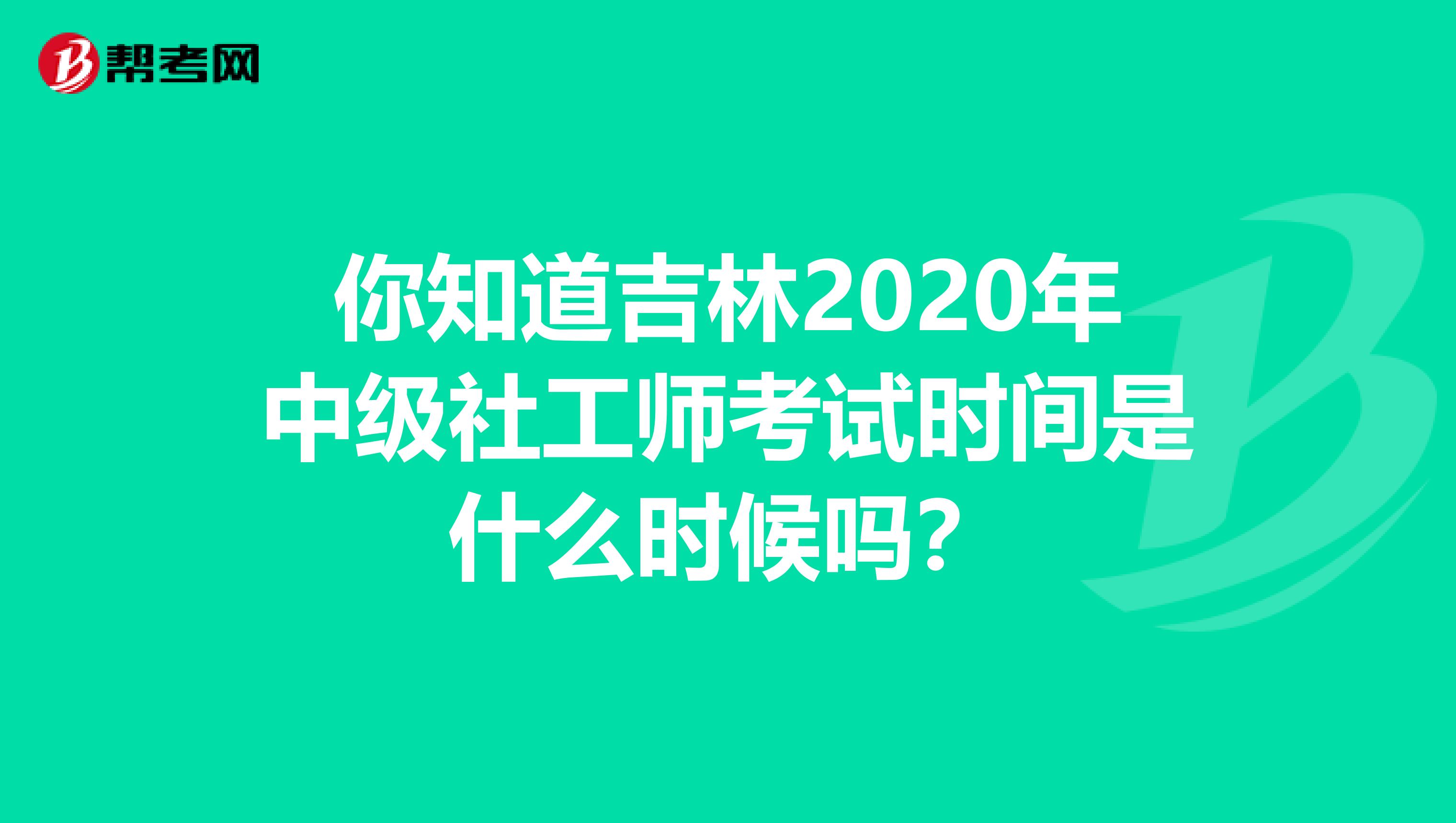 你知道吉林2020年中级社工师考试时间是什么时候吗？