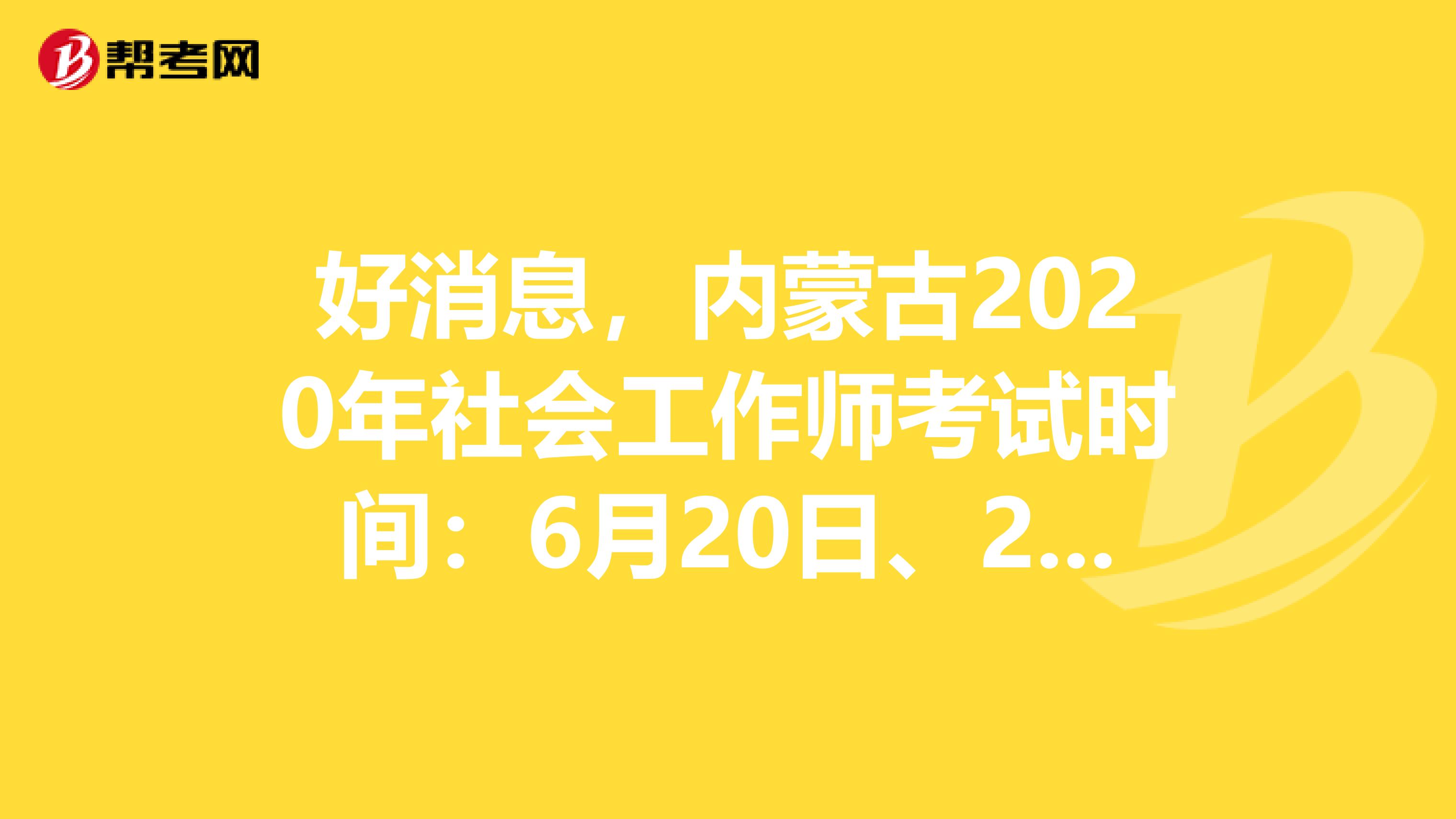 好消息，内蒙古2020年社会工作师考试时间：6月20日、21日