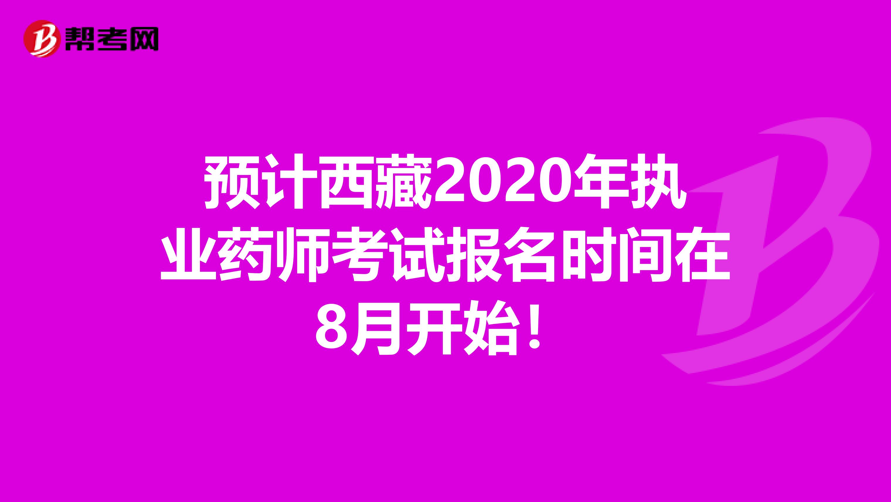 预计西藏2020年执业药师考试报名时间在8月开始！