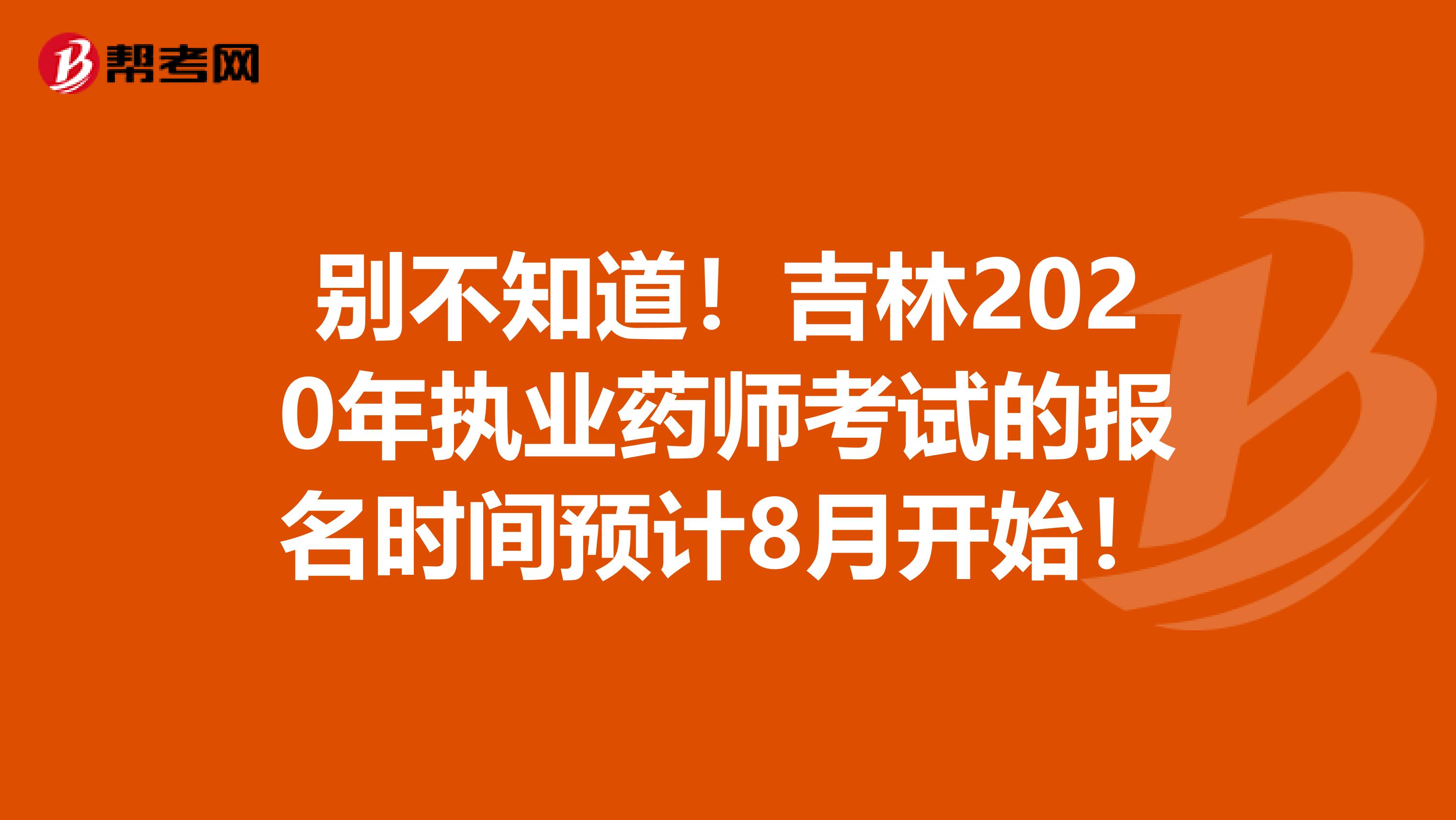 别不知道！吉林2020年执业药师考试的报名时间预计8月开始！