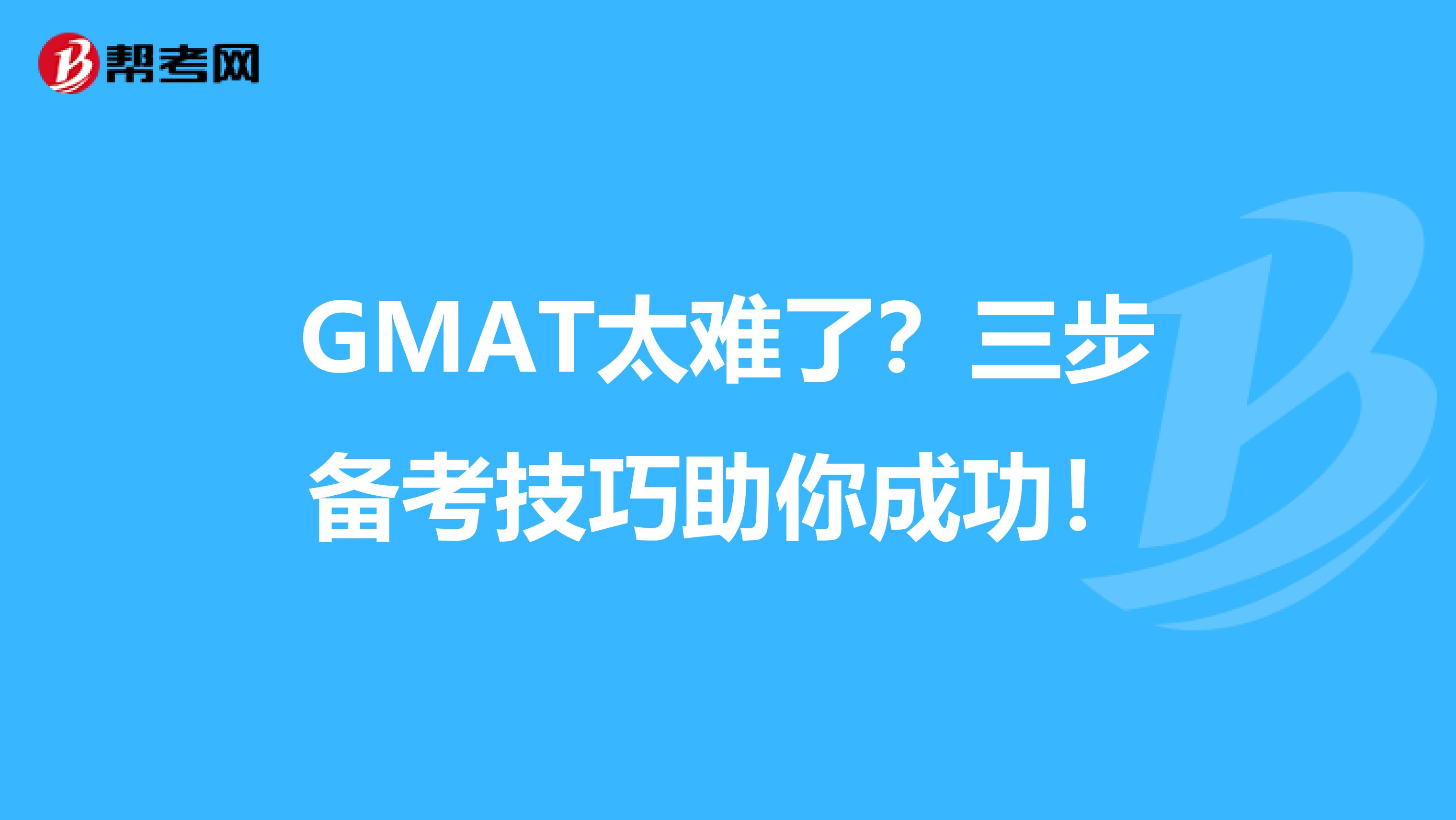 GMAT太难了？三步备考技巧助你成功！