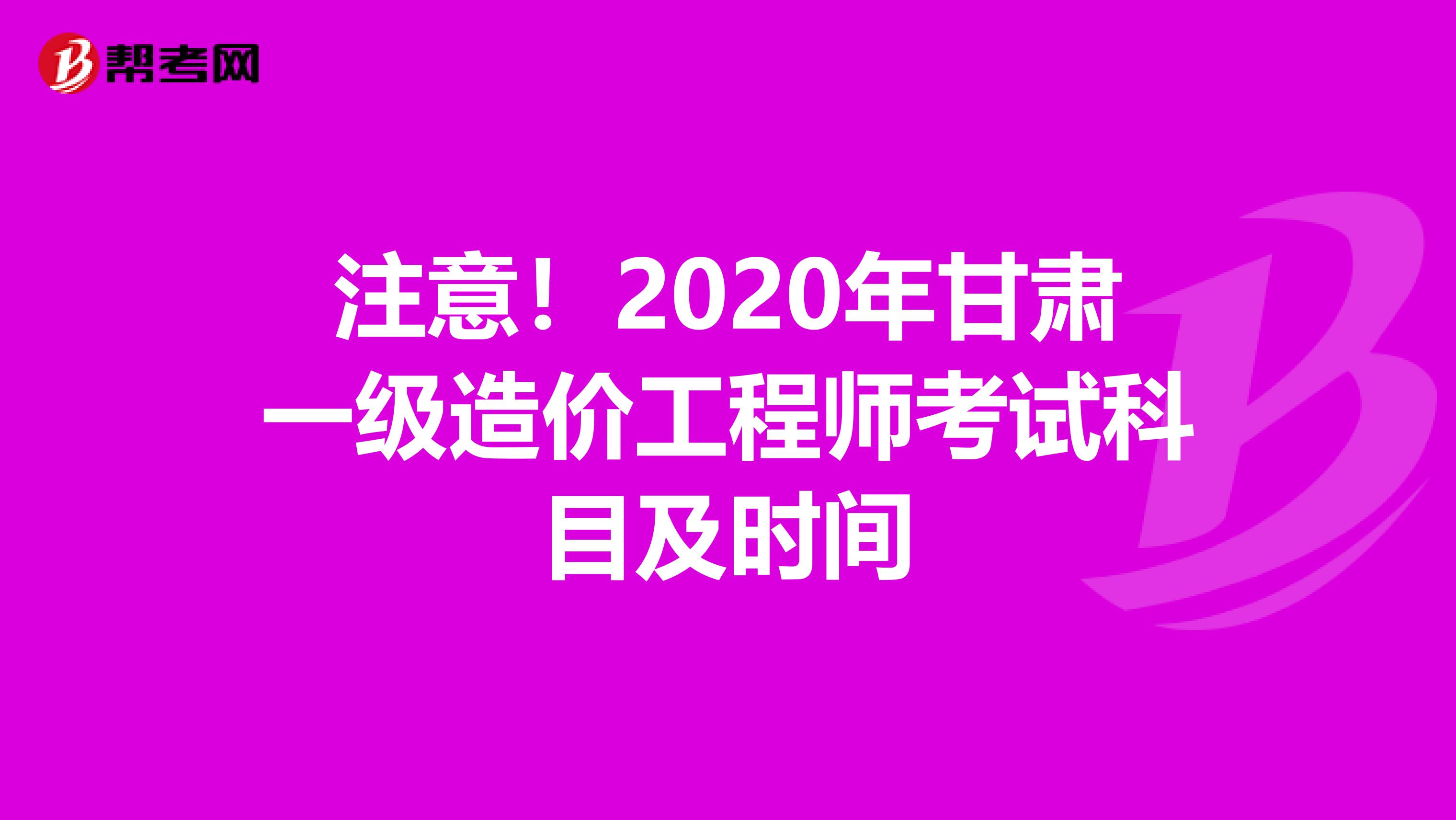 注意！2020年甘肃一级造价工程师考试科目及时间