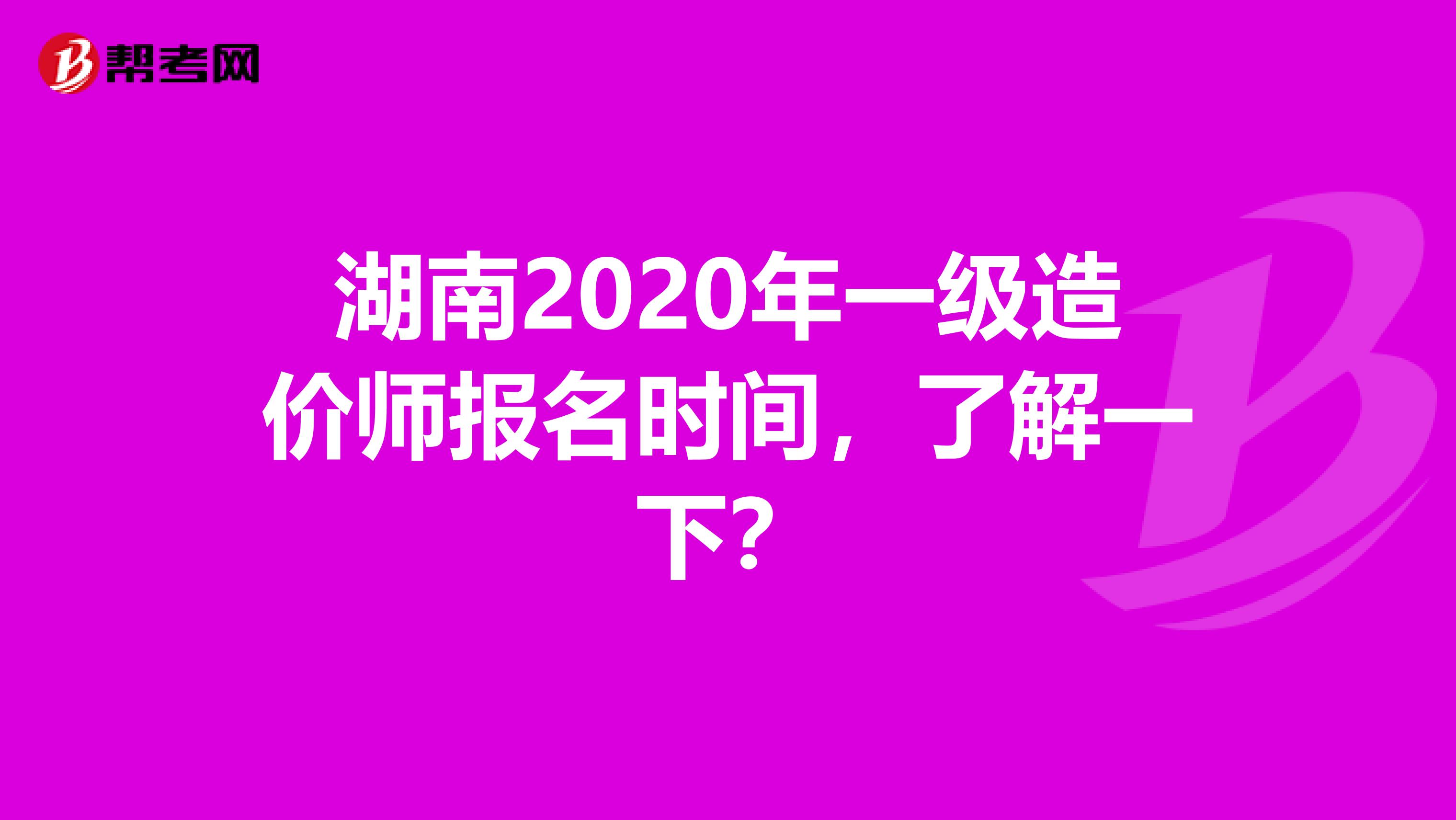 湖南2020年一级造价师报名时间，了解一下？