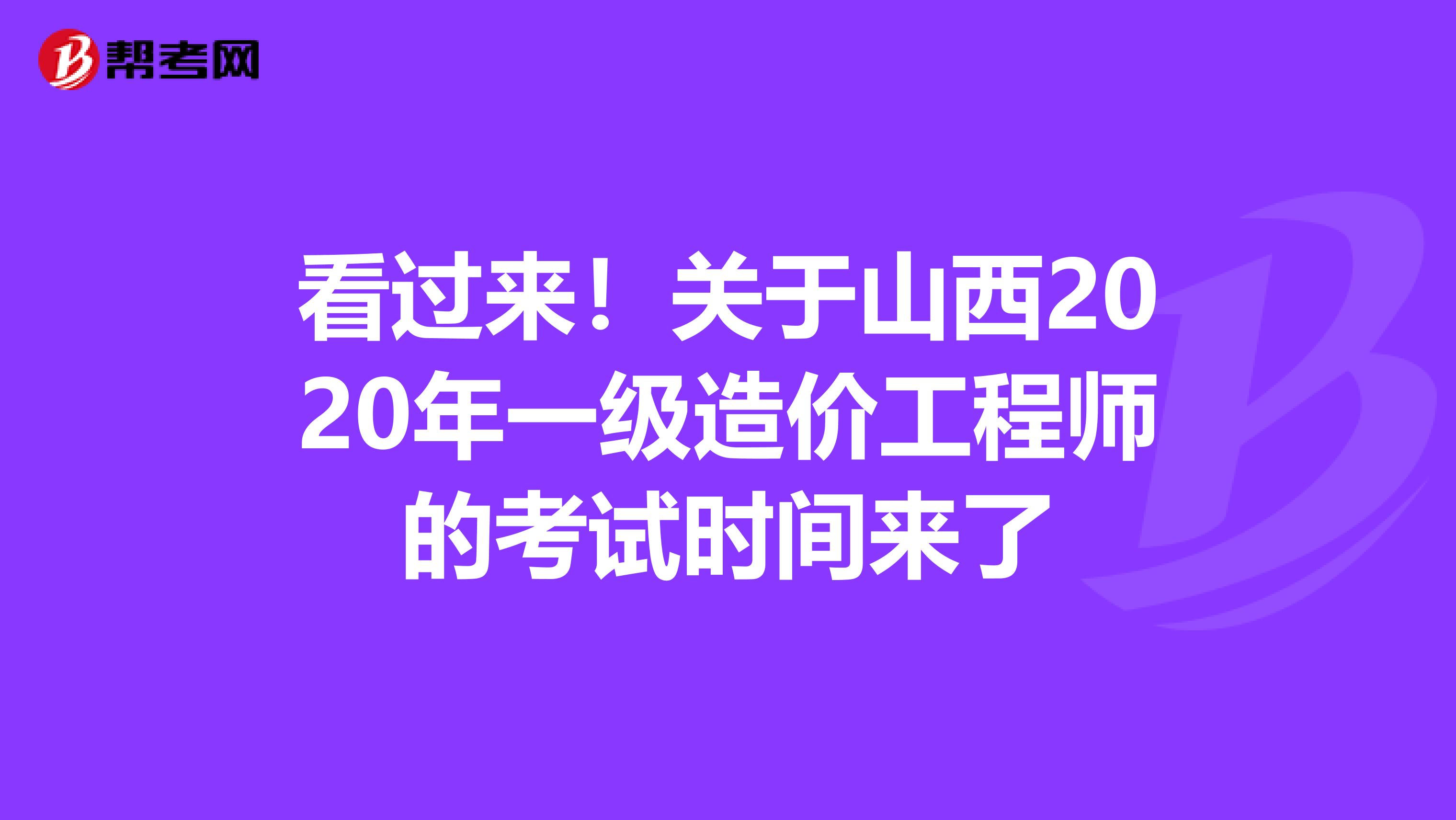 看过来！关于山西2020年一级造价工程师的考试时间来了