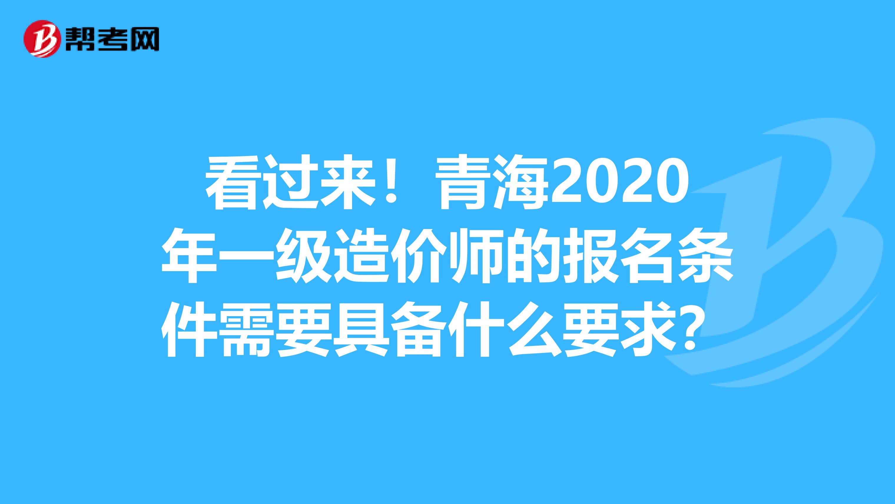 看过来！青海2020年一级造价师的报名条件需要具备什么要求？