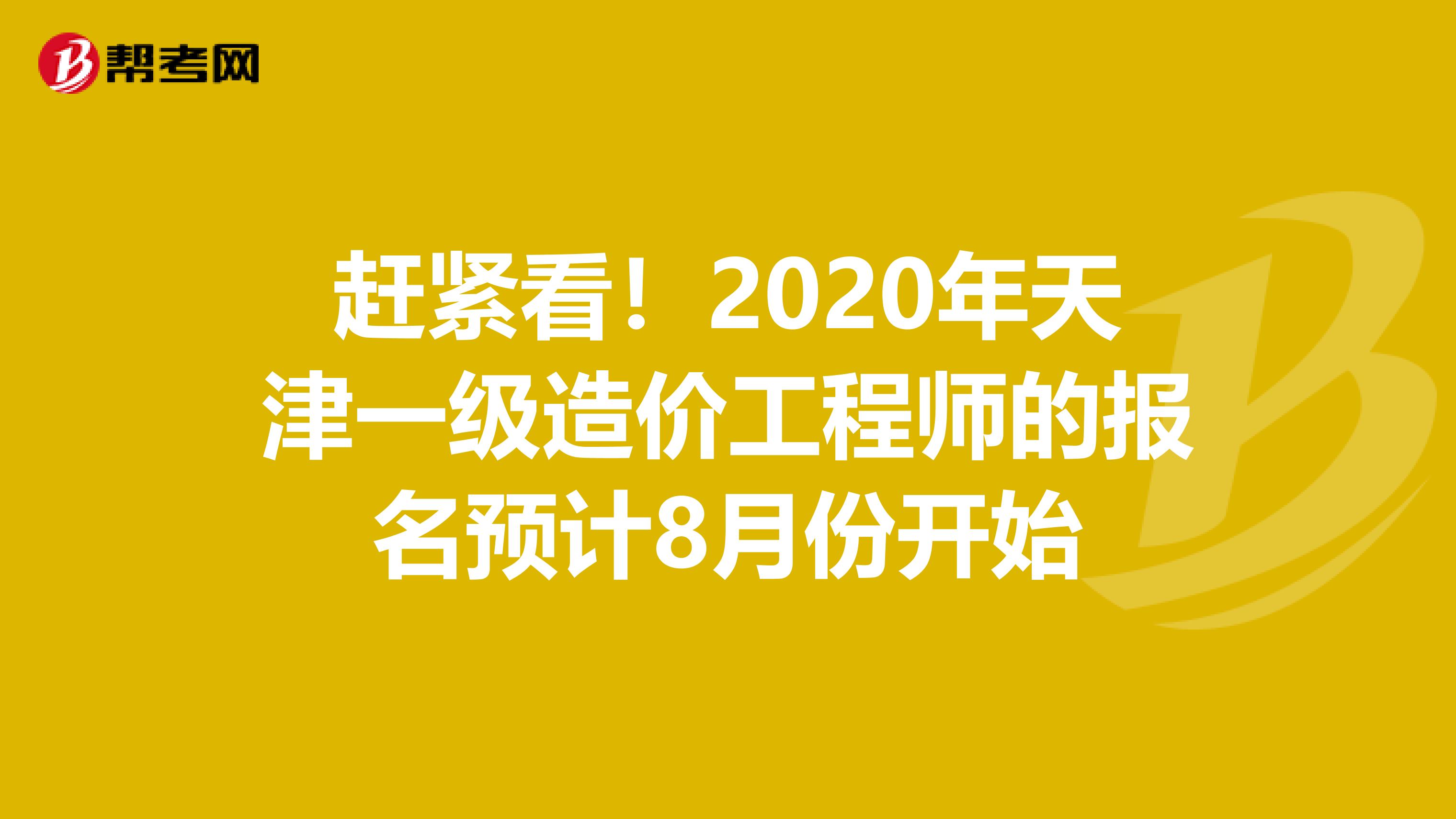 赶紧看！2020年天津一级造价工程师的报名预计8月份开始