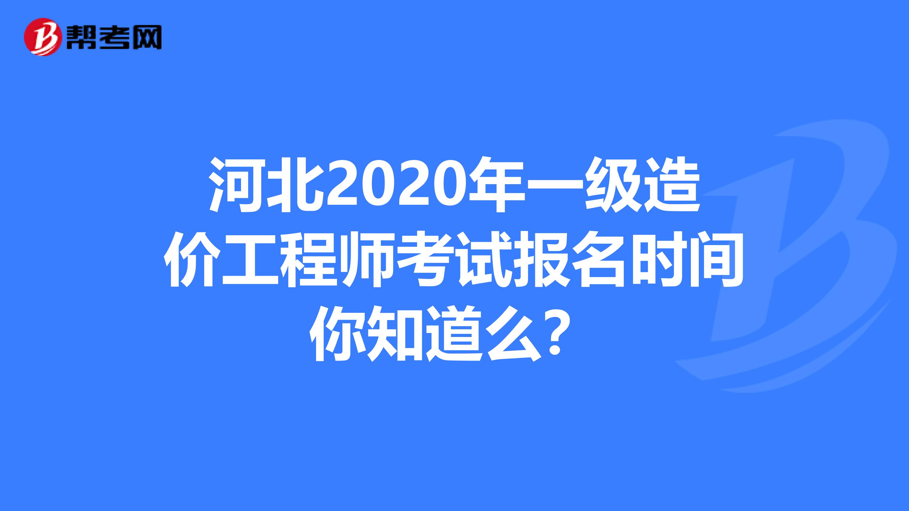 河北2020年一级造价工程师考试报名时间你知道么？